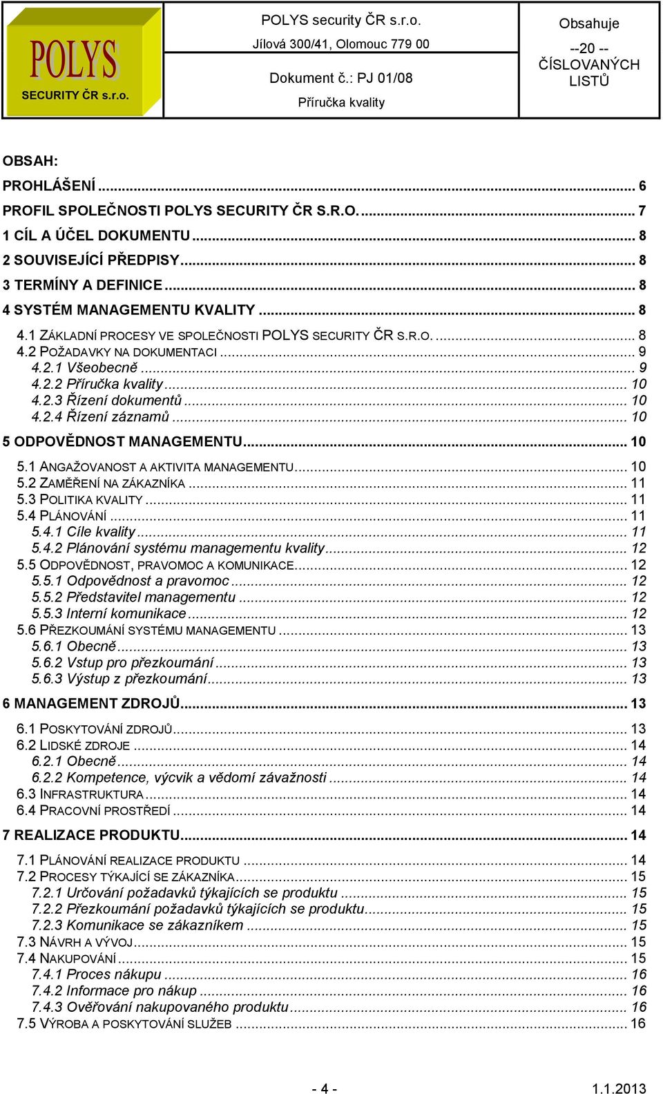 .. 10 5 ODPOVĚDNOST MANAGEMENTU... 10 5.1 ANGAŽOVANOST A AKTIVITA MANAGEMENTU... 10 5.2 ZAMĚŘENÍ NA ZÁKAZNÍKA... 11 5.3 POLITIKA KVALITY... 11 5.4 PLÁNOVÁNÍ... 11 5.4.1 Cíle kvality... 11 5.4.2 Plánování systému managementu kvality.