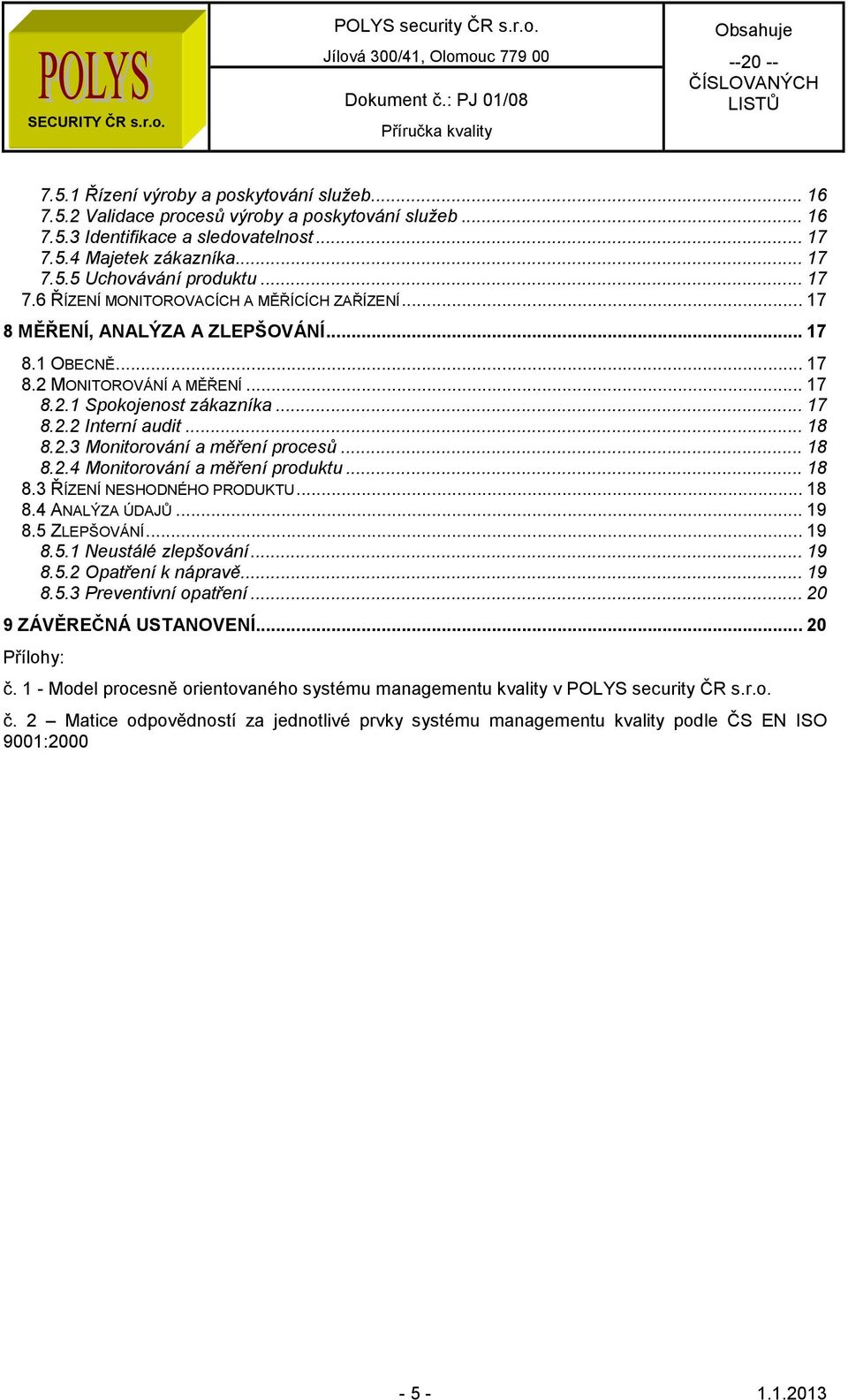 .. 18 8.2.3 Monitorování a měření procesů... 18 8.2.4 Monitorování a měření produktu... 18 8.3 ŘÍZENÍ NESHODNÉHO PRODUKTU... 18 8.4 ANALÝZA ÚDAJŮ... 19 8.5 ZLEPŠOVÁNÍ... 19 8.5.1 Neustálé zlepšování.