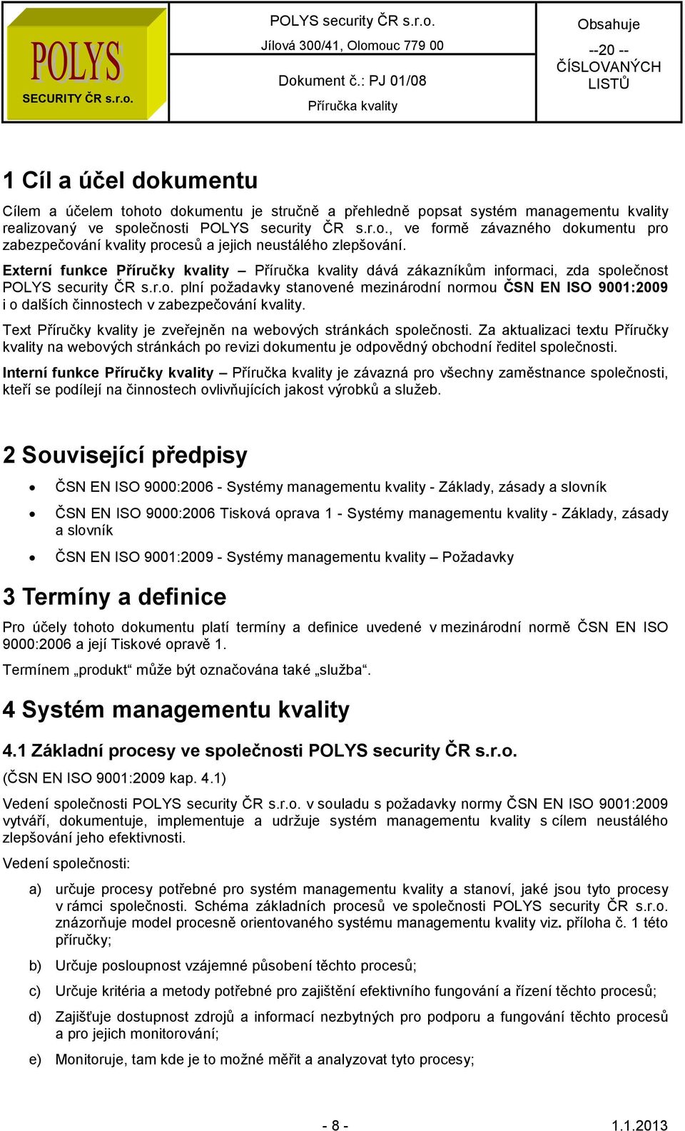 Externí funkce Příručky kvality dává zákazníkům informaci, zda společnost plní požadavky stanovené mezinárodní normou ČSN EN ISO 9001:2009 i o dalších činnostech v zabezpečování kvality.