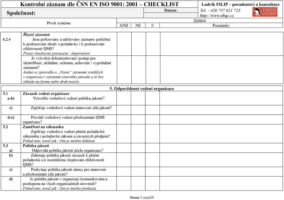 Jedná se zpravidla o řízení záznamů vzniklých v organizaci i záznamů externího původu a to bez ohledu na formu nebo druh nosiče. Závazek vedení organizace Vytvořilo vrcholové vedení politiku jakosti?