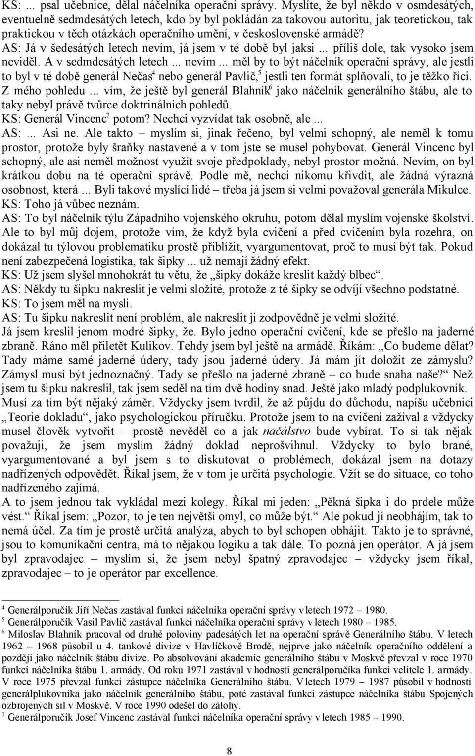 AS: Já v šedesátých letech nevím, já jsem v té době byl jaksi... příliš dole, tak vysoko jsem neviděl. A v sedmdesátých letech... nevím... měl by to být náčelník operační správy, ale jestli to byl v té době generál Nečas 4 nebo generál Pavlič, 5 jestli ten formát splňovali, to je těžko říci.