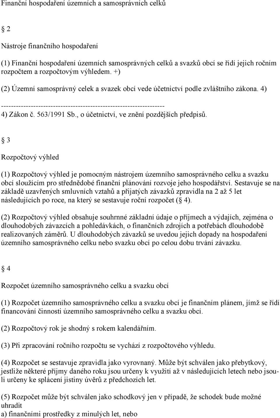 3 Rozpočtový výhled (1) Rozpočtový výhled je pomocným nástrojem územního samosprávného celku a svazku obcí sloužícím pro střednědobé finanční plánování rozvoje jeho hospodářství.