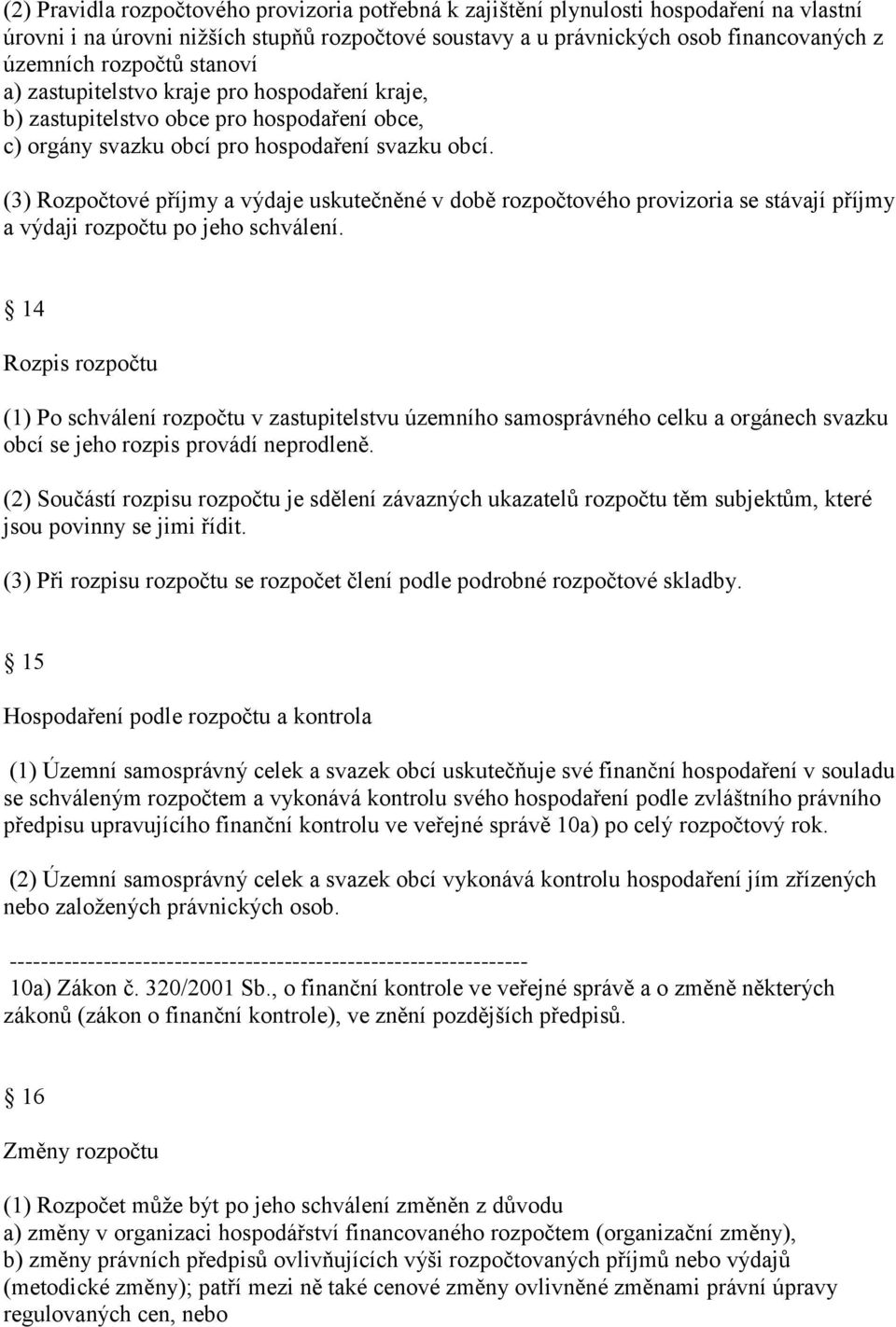 (3) Rozpočtové příjmy a výdaje uskutečněné v době rozpočtového provizoria se stávají příjmy a výdaji rozpočtu po jeho schválení.