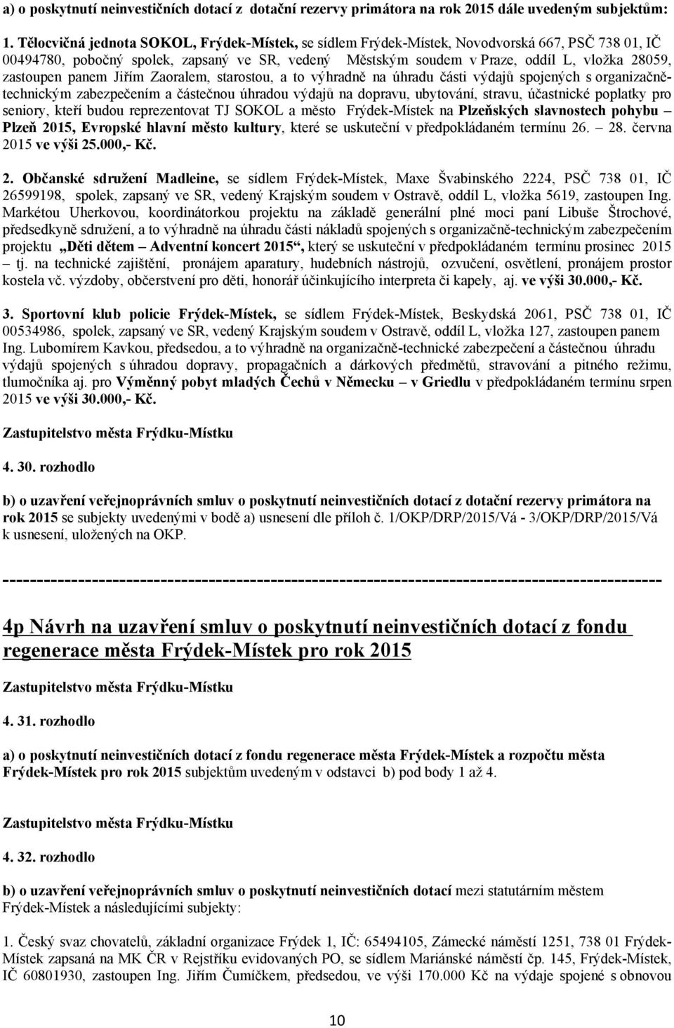 zastoupen panem Jiřím Zaoralem, starostou, a to výhradně na úhradu části výdajů spojených s organizačnětechnickým zabezpečením a částečnou úhradou výdajů na dopravu, ubytování, stravu, účastnické