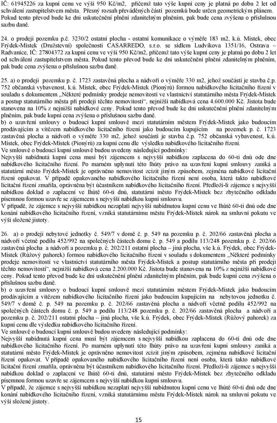 o prodeji pozemku p.č. 3230/2 ostatní plocha ostatní komunikace o výměře 183 m2, k.ú. Místek, obec Frýdek Místek (Družstevní) společnosti CASARREDO, s.r.o. se sídlem Ludvíkova 1351/16, Ostrava Radvanice, IČ: 27804372 za kupní cenu ve výši 950 Kč/m2, přičemž tato výše kupní ceny je platná po dobu 2 let od schválení zastupitelstvem města.