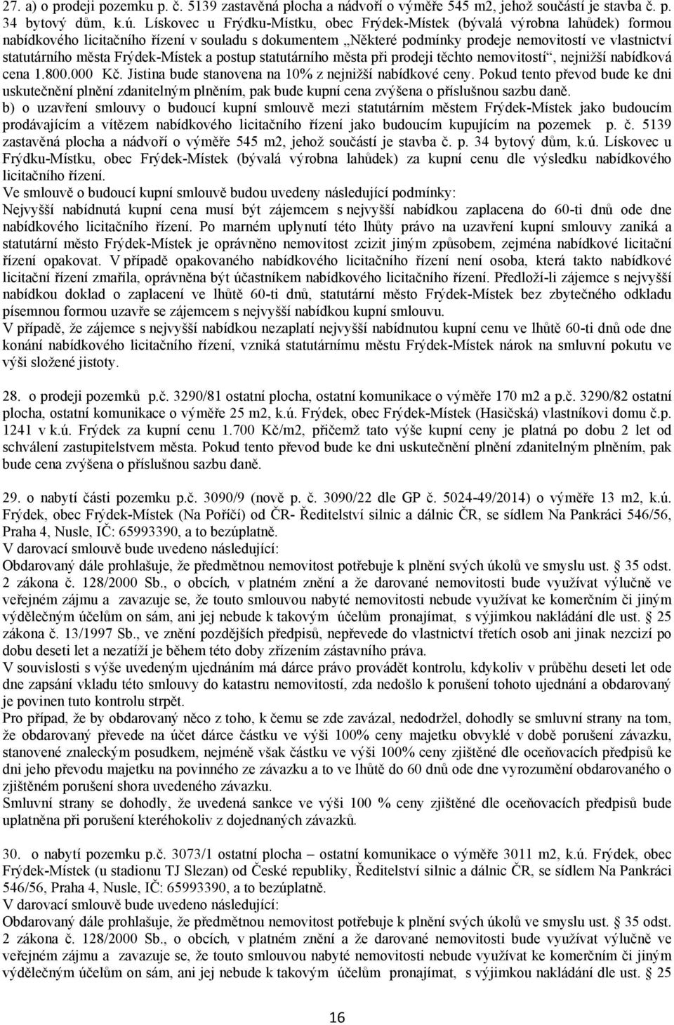 města Frýdek Místek a postup statutárního města při prodeji těchto nemovitostí, nejnižší nabídková cena 1.800.000 Kč. Jistina bude stanovena na 10% z nejnižší nabídkové ceny.