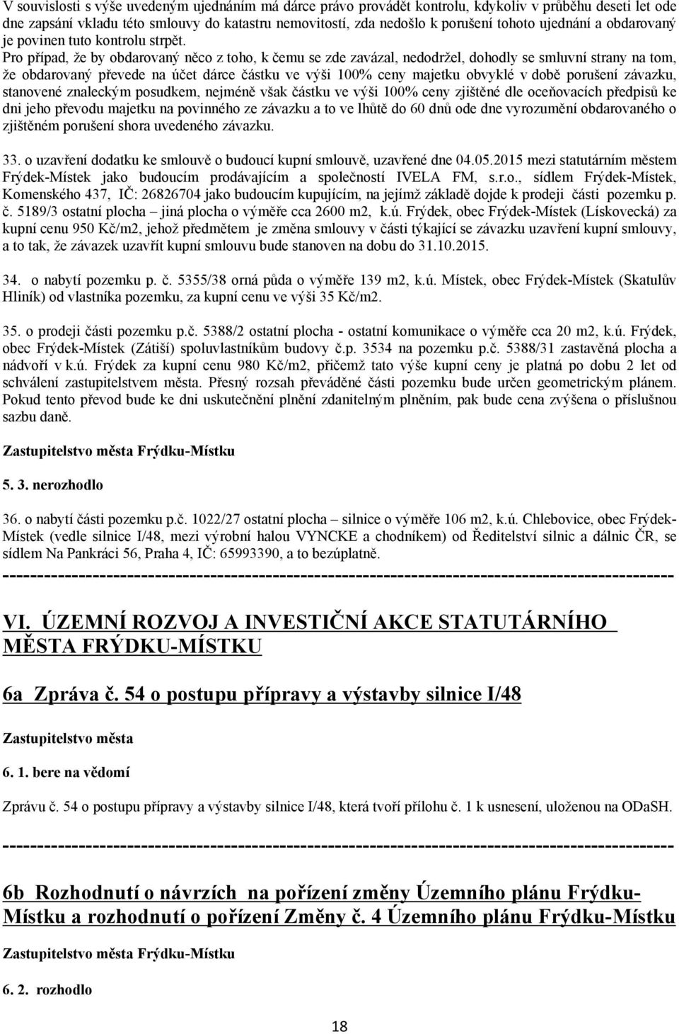Pro případ, že by obdarovaný něco z toho, k čemu se zde zavázal, nedodržel, dohodly se smluvní strany na tom, že obdarovaný převede na účet dárce částku ve výši 100% ceny majetku obvyklé v době