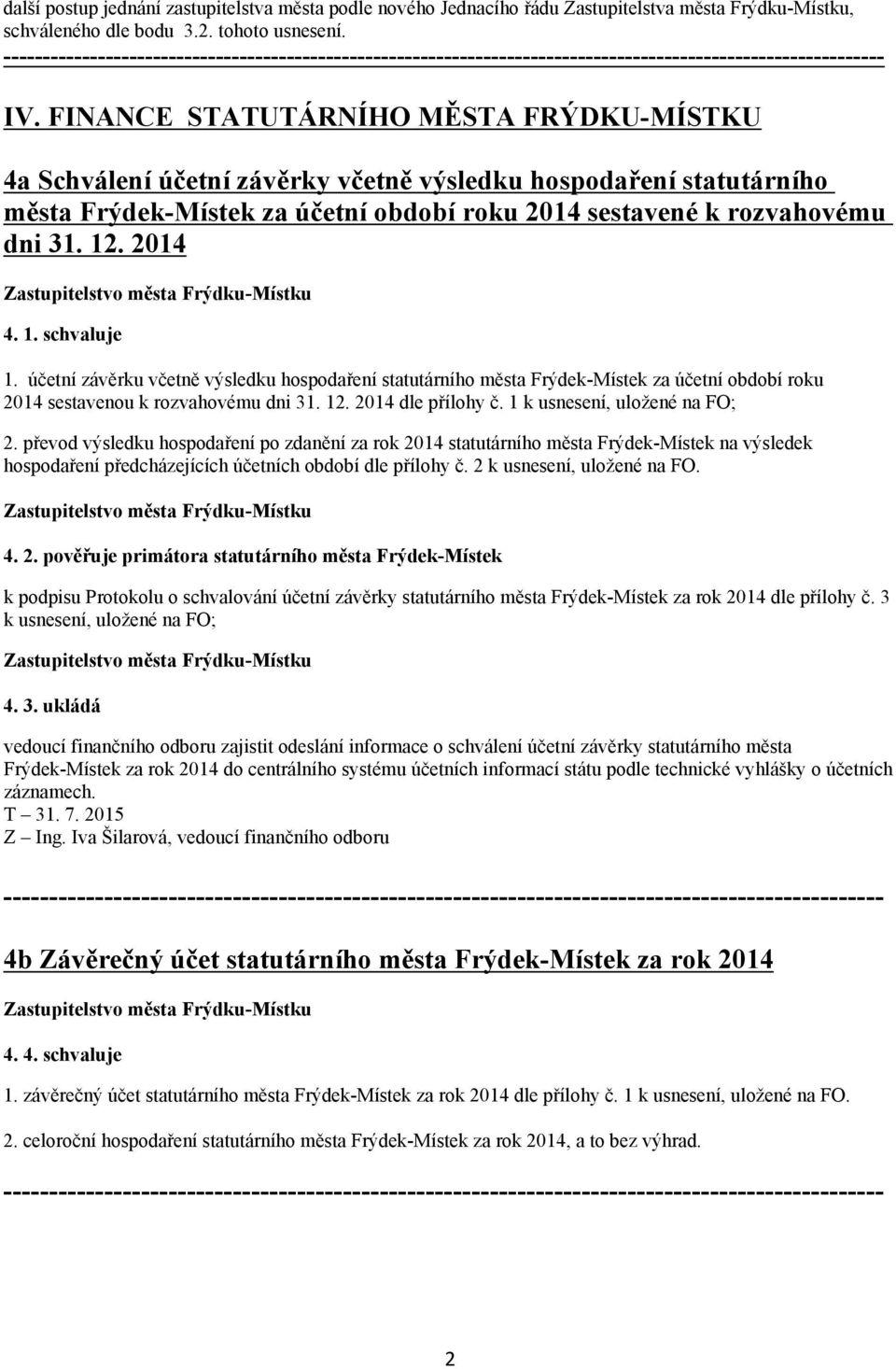 1. schvaluje 1. účetní závěrku včetně výsledku hospodaření statutárního města Frýdek Místek za účetní období roku 2014 sestavenou k rozvahovému dni 31. 12. 2014 dle přílohy č.