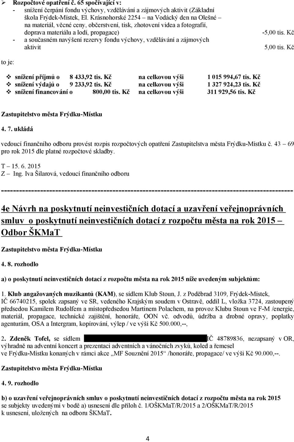 vzdělávání a zájmových aktivit 5,00 tis. Kč 5,00 tis. Kč to je: snížení příjmů o 8 433,92 tis. Kč na celkovou výši 1 015 994,67 tis. Kč snížení výdajů o 9 233,92 tis.
