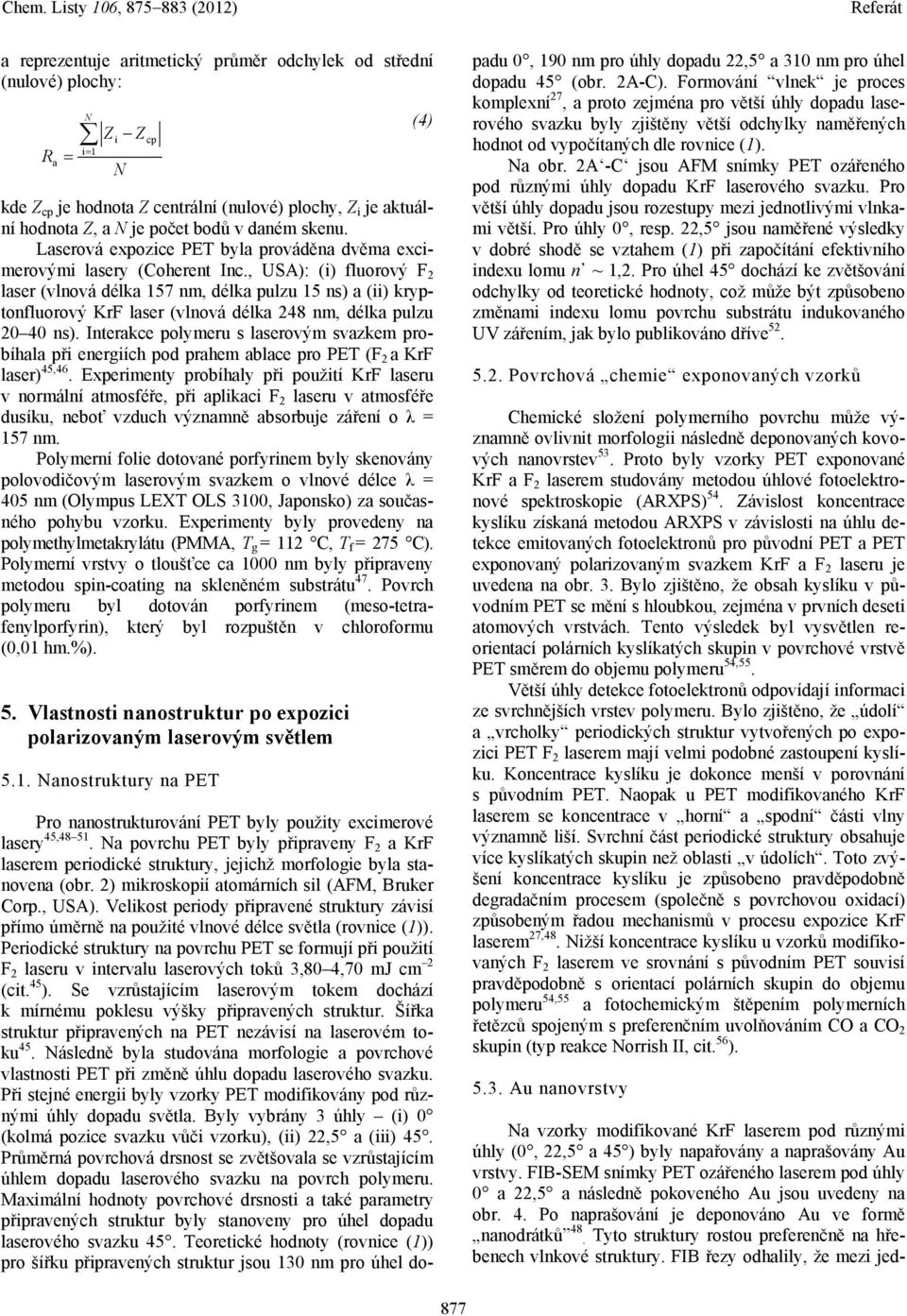 , USA): (i) fluorový F 2 laser (vlnová délka 157 nm, délka pulzu 15 ns) a (ii) kryptonfluorový KrF laser (vlnová délka 248 nm, délka pulzu 20 40 ns).