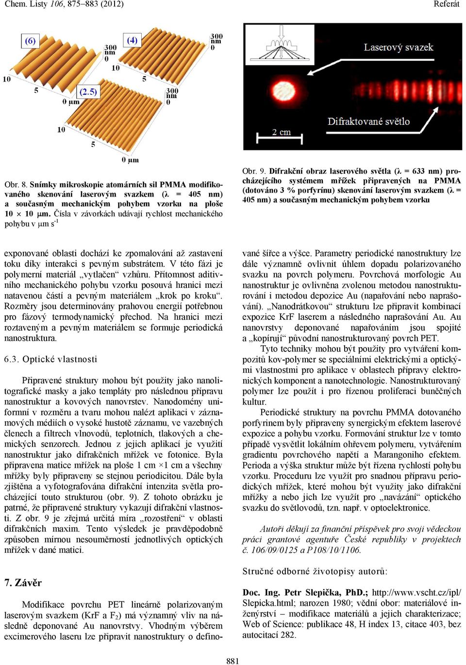 Difrakční obraz laserového světla (λ = 633 nm) procházejícího systémem mřížek připravených na PMMA (dotováno 3 % porfyrínu) skenování laserovým svazkem (λ = 405 nm) a současným mechanickým pohybem