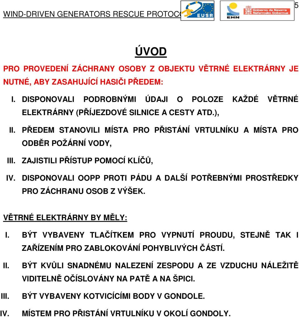 ZAJISTILI PÍSTUP POMOCÍ KLÍČŮ, IV. DISPONOVALI OOPP PROTI PÁDU A DALŠÍ POTEBNÝMI PROSTEDKY PRO ZÁCHRANU OSOB Z VÝŠEK. VTRNÉ ELEKTRÁRNY BY MLY: I.