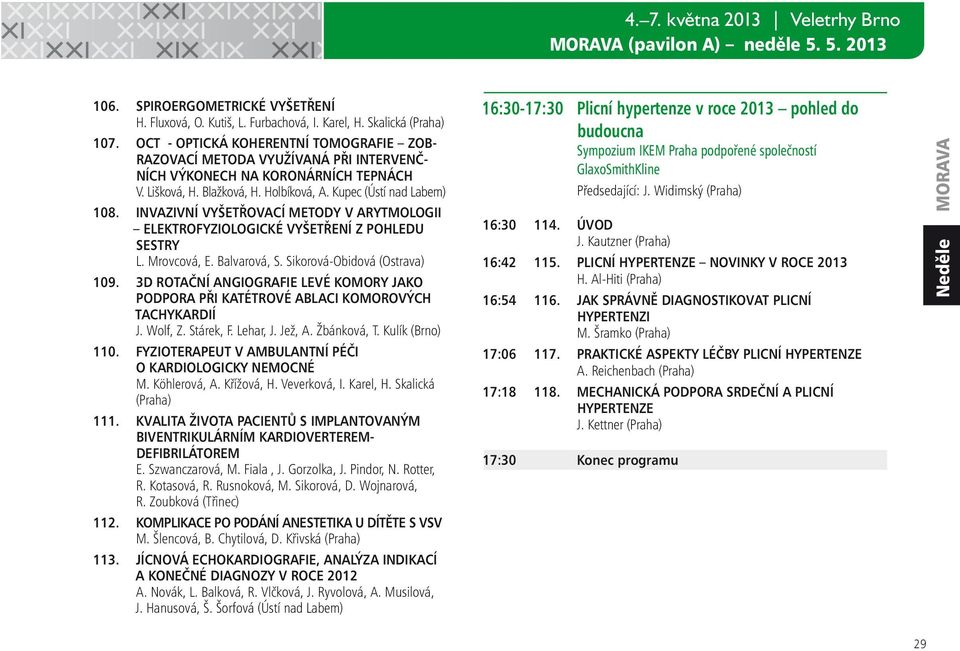INVAZIVNÍ VYŠETŘOVACÍ METODY V ARYTMOLOGII ELEKTROFYZIOLOGICKÉ VYŠETŘENÍ Z POHLEDU SESTRY L. Mrovcová, E. Balvarová, S. Sikorová-Obidová (Ostrava) 109.