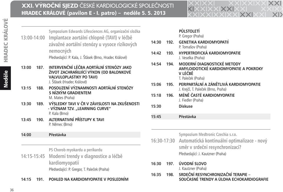 Předsedající: P. Kala, J. Šťásek (Brno, Hradec Králové) 13:00 187. INTERVENČNÍ LÉČBA AORTÁLNÍ STENÓZY JAKO ŽIVOT ZACHRAŇUJÍCÍ VÝKON (OD BALONKOVÉ VALVULOPLASTIKY PO TAVI) J.