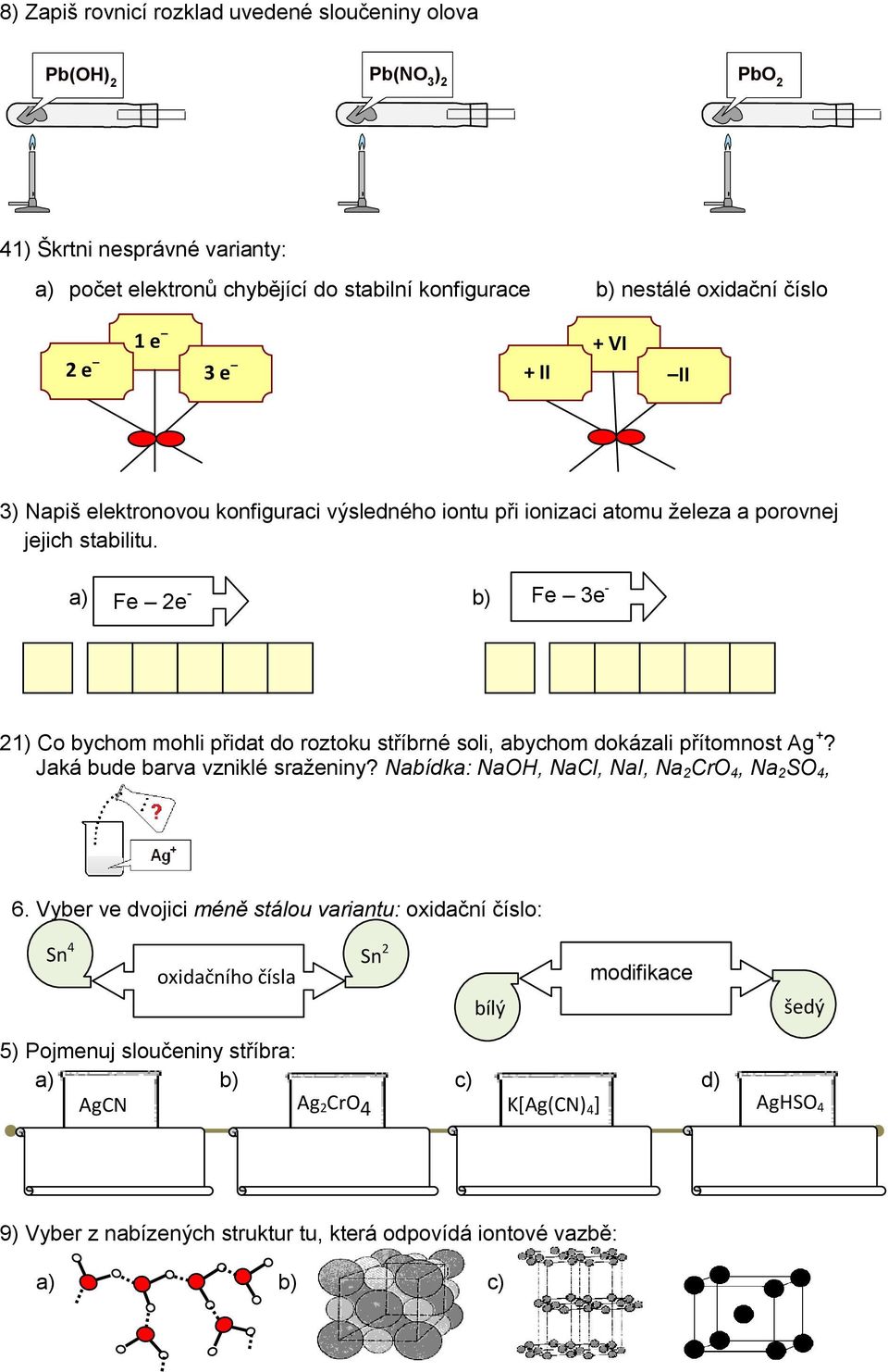 a) Fe 2e - b) Fe 3e - 21) Co bychom mohli přidat do roztoku stříbrné soli, abychom dokázali přítomnost Ag +? Jaká bude barva vzniklé sraženiny? Nabídka: NaO, NaCl, NaI, Na 2 CrO 4, Na 2 SO 4, 6.