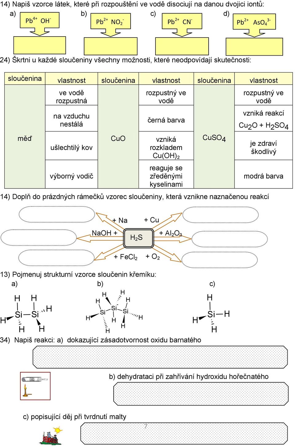 vzniká rozkladem Cu(O) 2 reaguje se zředěnými kyselinami CuSO 4 rozpustný ve vodě vzniká reakcí Cu 2 O + 2 SO 4 je zdraví škodlivý modrá barva 14) Doplň do prázdných rámečků vzorec sloučeniny, která