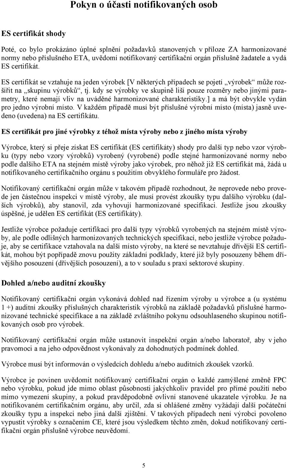 kdy se výrobky ve skupině liší pouze rozměry nebo jinými parametry, které nemají vliv na uváděné harmonizované charakteristiky.] a má být obvykle vydán pro jedno výrobní místo.