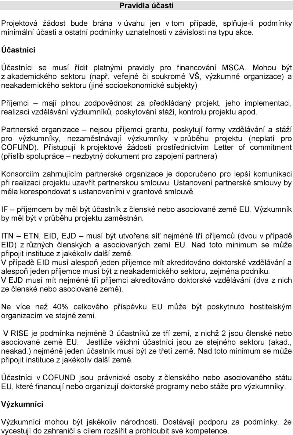 veřejné či soukromé VŠ, výzkumné organizace) a neakademického sektoru (jiné socioekonomické subjekty) Příjemci mají plnou zodpovědnost za předkládaný projekt, jeho implementaci, realizaci vzdělávání