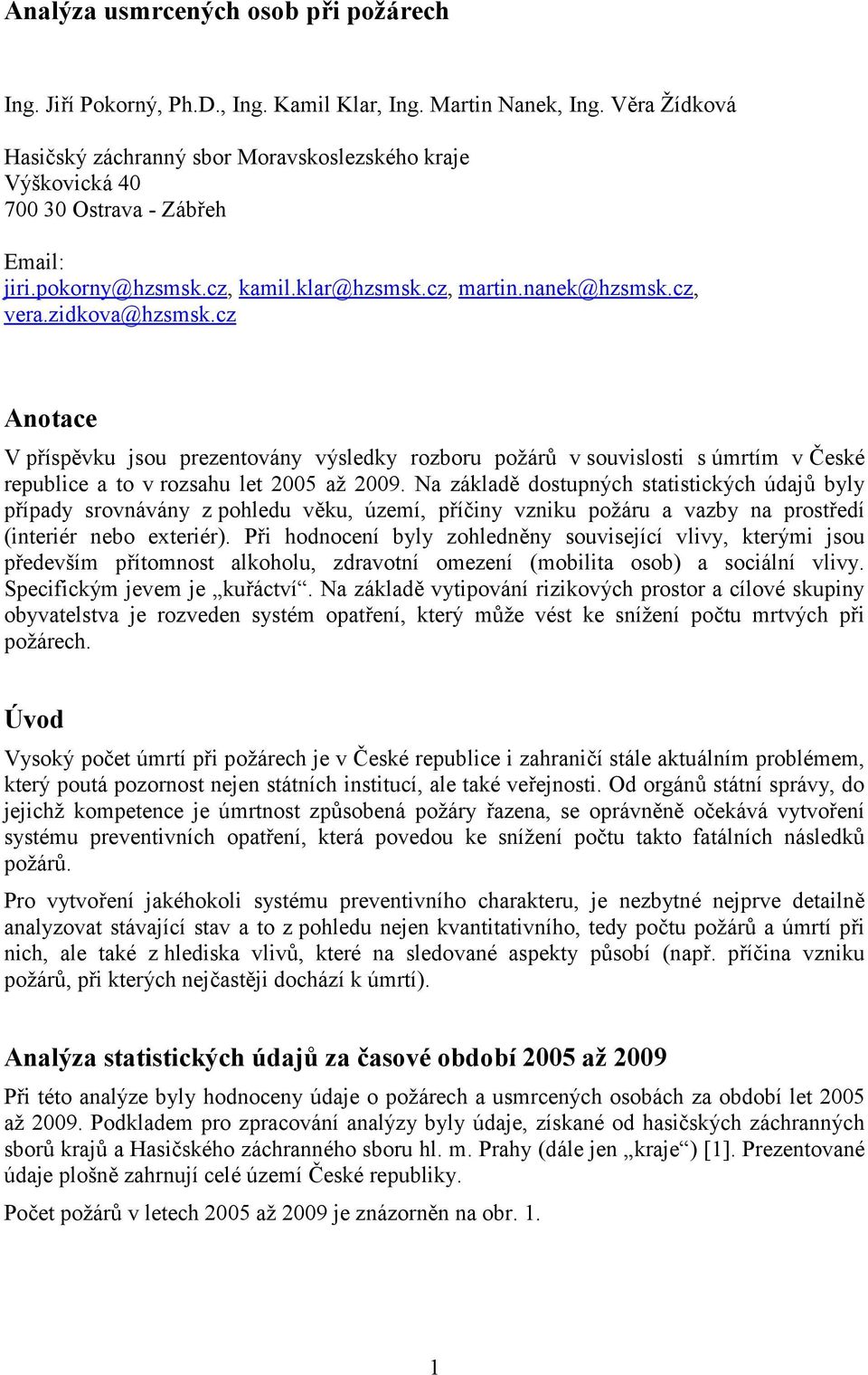 cz Anotace V příspěvku jsou prezentovány výsledky rozboru požárů v souvislosti s úmrtím v České republice a to v rozsahu let 2005 až 2009.