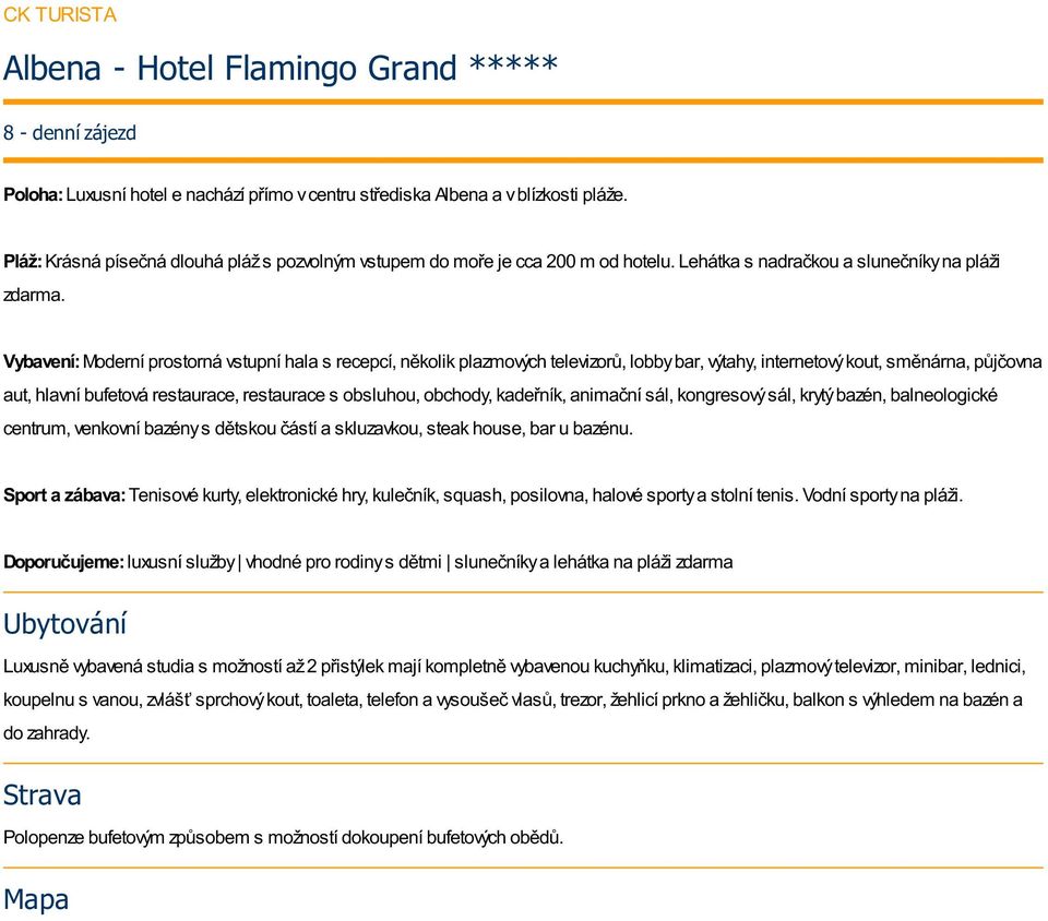 Vybavení: Moderní prostorná vstupní hala s recepcí, několik plazmových televizorů, lobby bar, výtahy, internetový kout, směnárna, půjčovna aut, hlavní bufetová restaurace, restaurace s obsluhou,