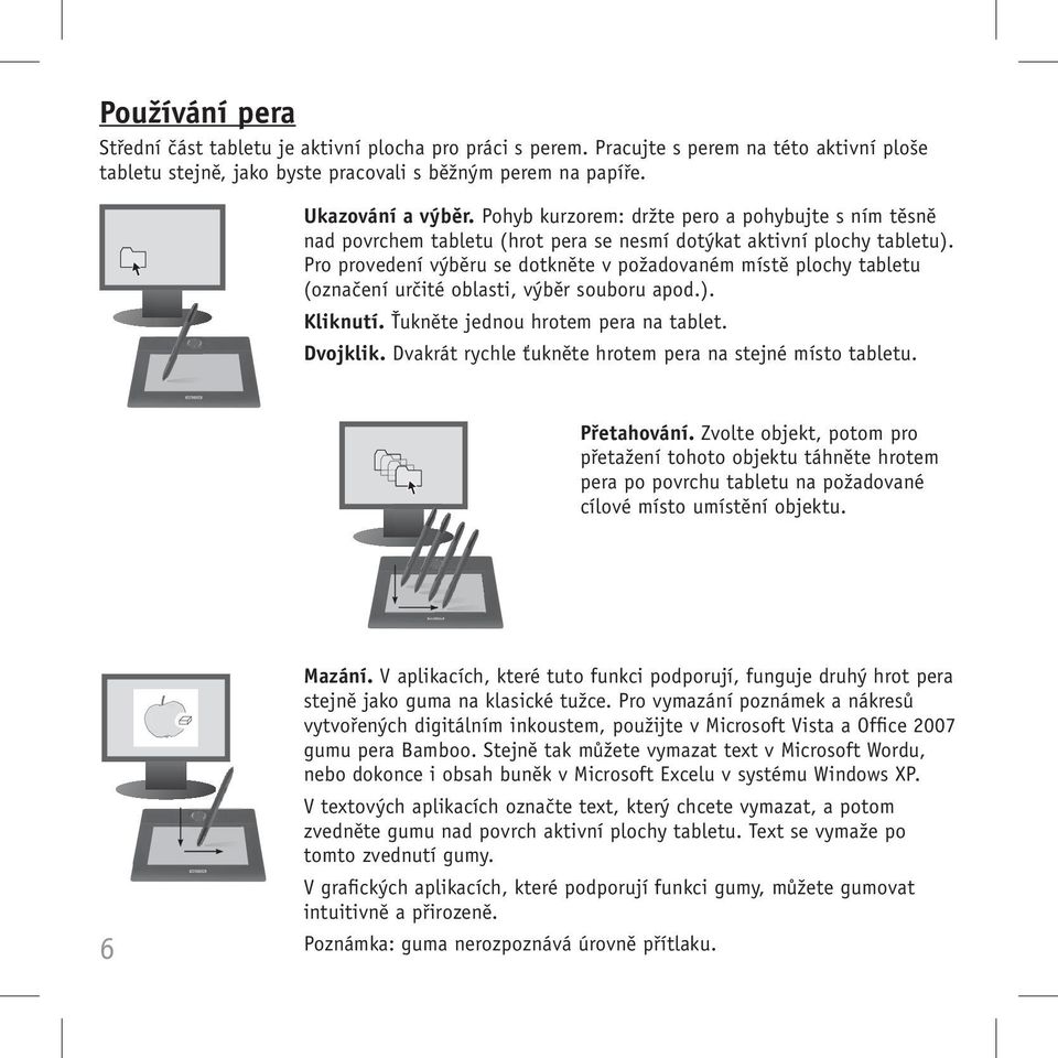 Pro provedení výběru se dotkněte v požadovaném místě plochy tabletu (označení určité oblasti, výběr souboru apod.). Kliknutí. Ťukněte jednou hrotem pera na tablet. Dvojklik.