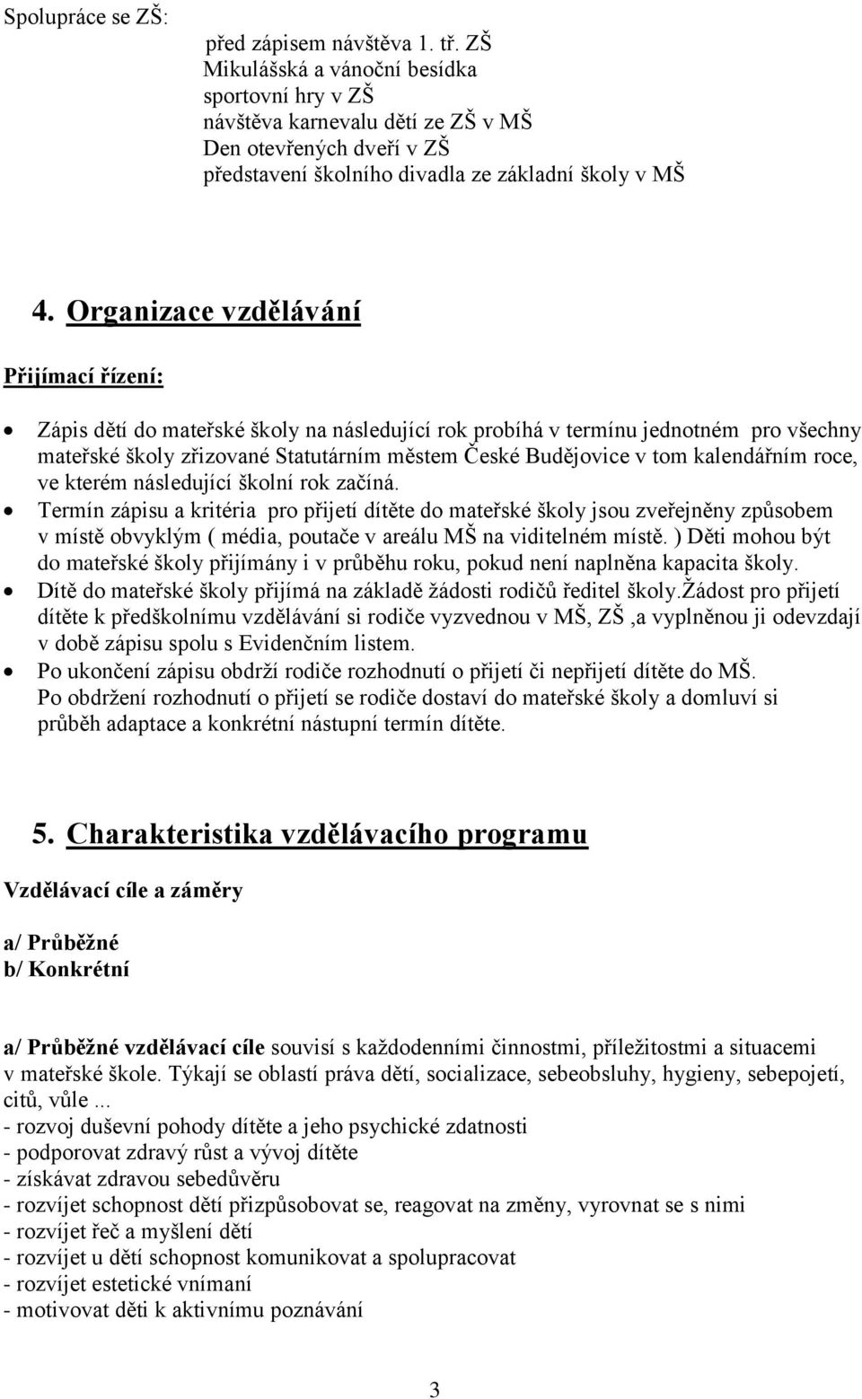 Organizace vzdělávání Přijímací řízení: Zápis dětí do mateřské školy na následující rok probíhá v termínu jednotném pro všechny mateřské školy zřizované Statutárním městem České Budějovice v tom