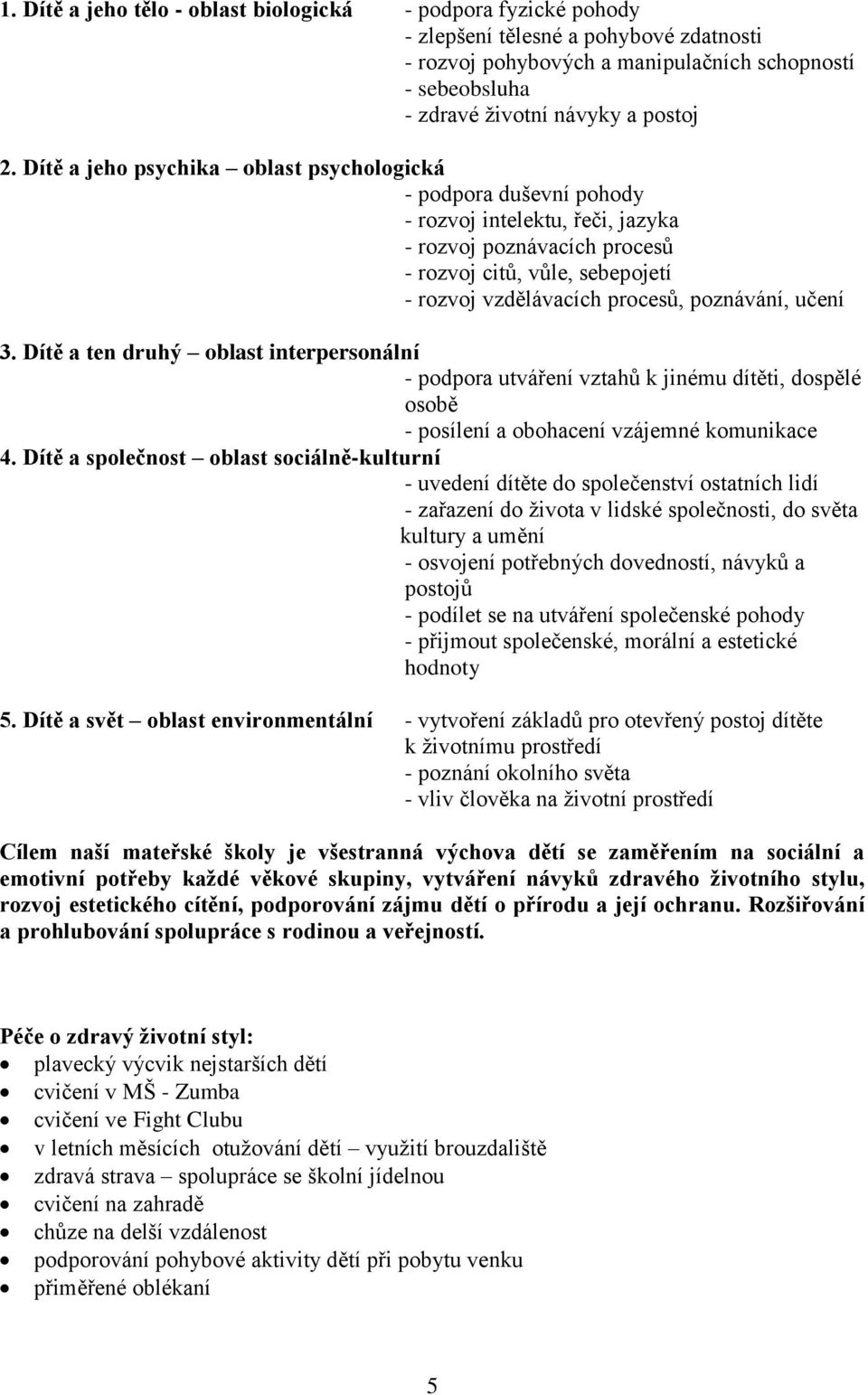 poznávání, učení 3. Dítě a ten druhý oblast interpersonální - podpora utváření vztahů k jinému dítěti, dospělé osobě - posílení a obohacení vzájemné komunikace 4.