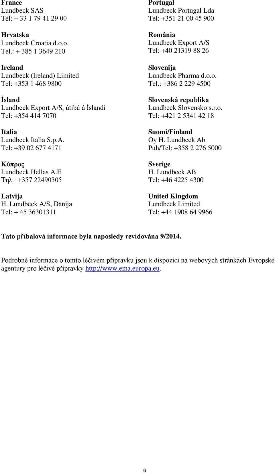 E Τηλ.: +357 22490305 Latvija H. Lundbeck A/S, Dānija Portugal Lundbeck Portugal Lda Tel: +351 21 00 45 900 România Lundbeck Export A/S Tel: +40 21319 88 26 Slovenija Lundbeck Pharma d.o.o. Tel.: +386 2 229 4500 Slovenská republika Lundbeck Slovensko s.