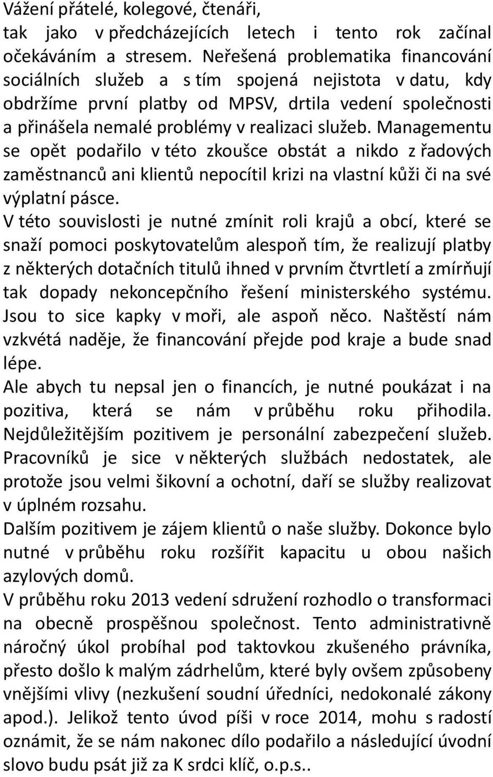 Managementu se opět podařilo v této zkoušce obstát a nikdo z řadových zaměstnanců ani klientů nepocítil krizi na vlastní kůži či na své výplatní pásce.