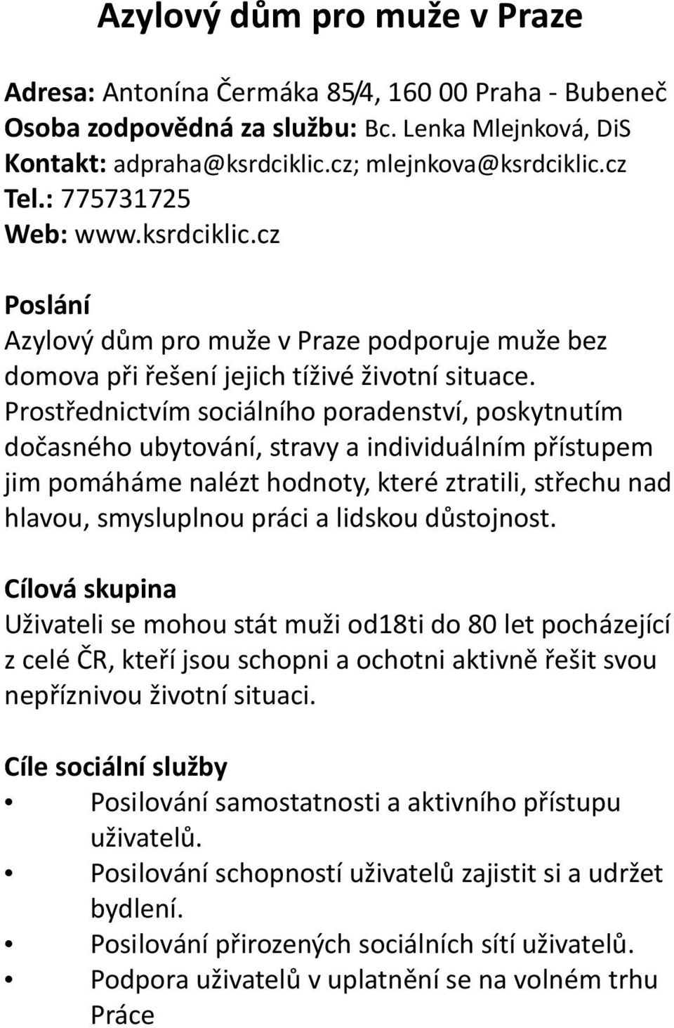 Prostřednictvím sociálního poradenství, poskytnutím dočasného ubytování, stravy a individuálním přístupem jim pomáháme nalézt hodnoty, které ztratili, střechu nad hlavou, smysluplnou práci a lidskou