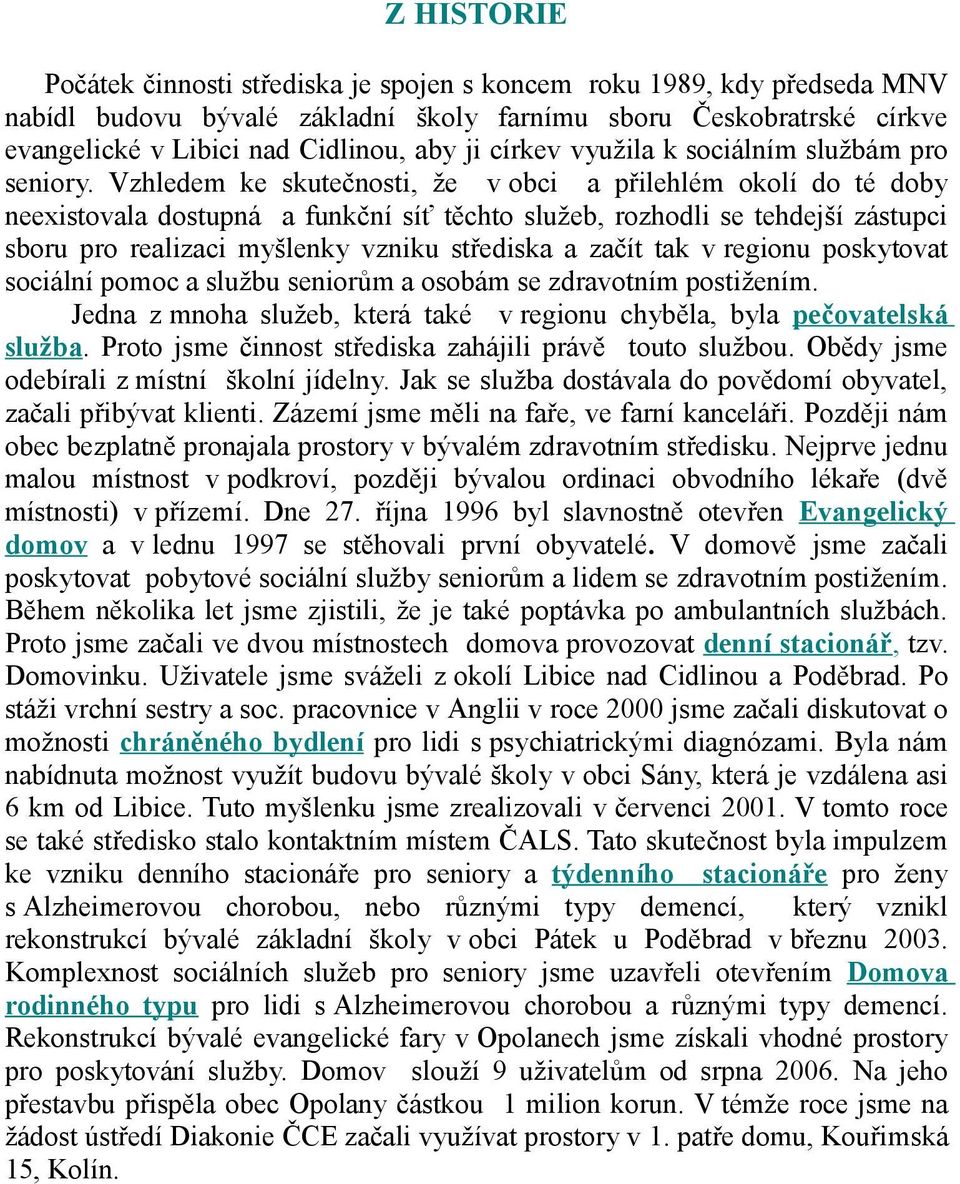 Vzhledem ke skutečnsti, že v bci a přilehlém klí d té dby neexistvala dstupná a funkční síť těcht služeb, rzhdli se tehdejší zástupci sbru pr realizaci myšlenky vzniku střediska a začít tak v reginu