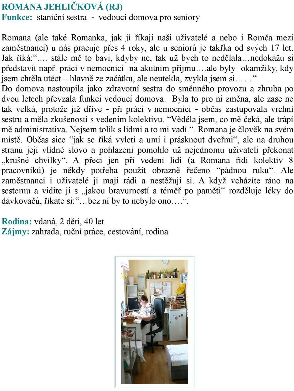 ale byly kamžiky, kdy jsem chtěla utéct hlavně ze začátku, ale neutekla, zvykla jsem si D dmva nastupila jak zdravtní sestra d směnnéh prvzu a zhruba p dvu letech převzala funkci veducí dmva.