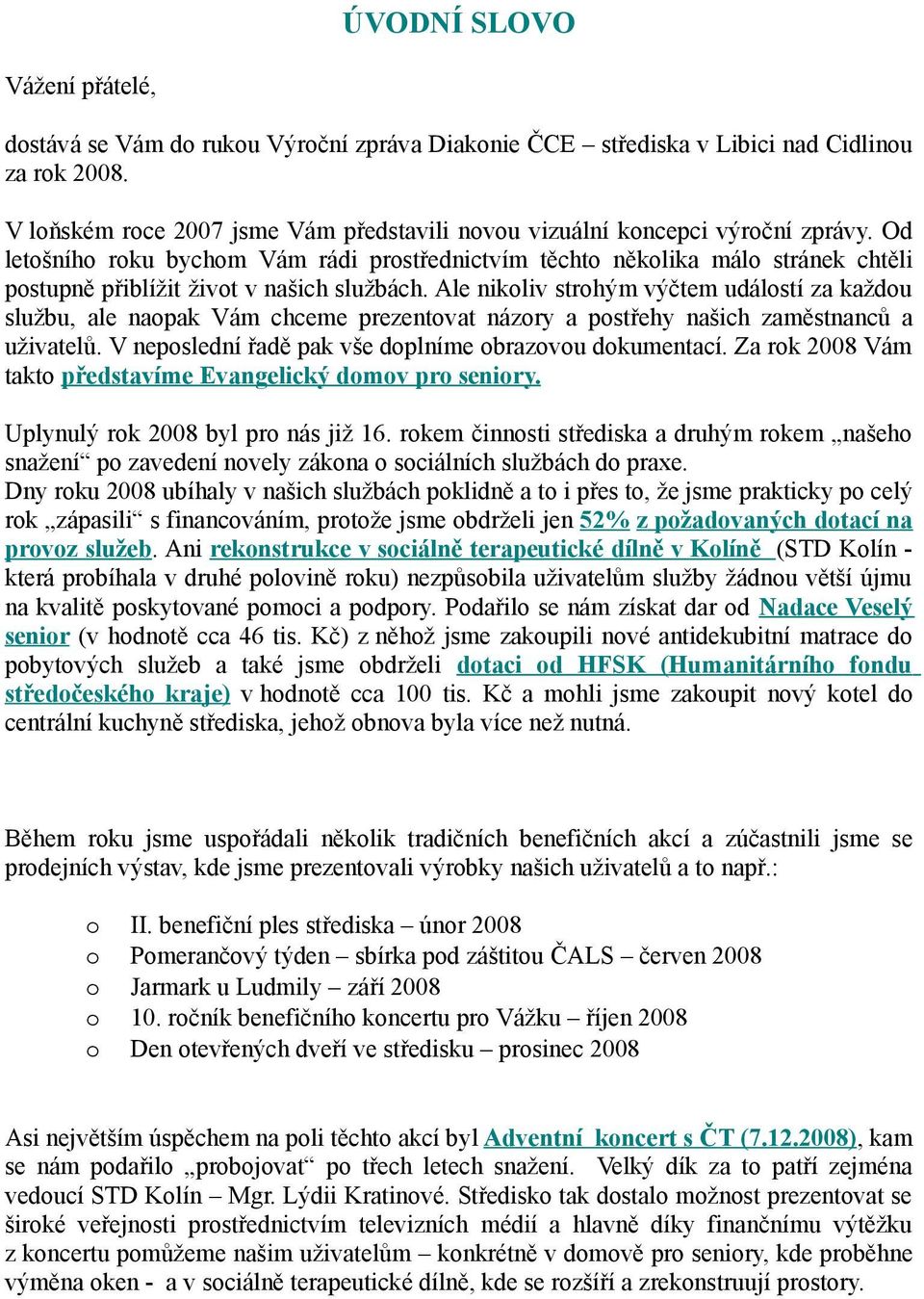 Ale nikliv strhým výčtem událstí za každu službu, ale napak Vám chceme prezentvat názry a pstřehy našich zaměstnanců a uživatelů. V nepslední řadě pak vše dplníme brazvu dkumentací.