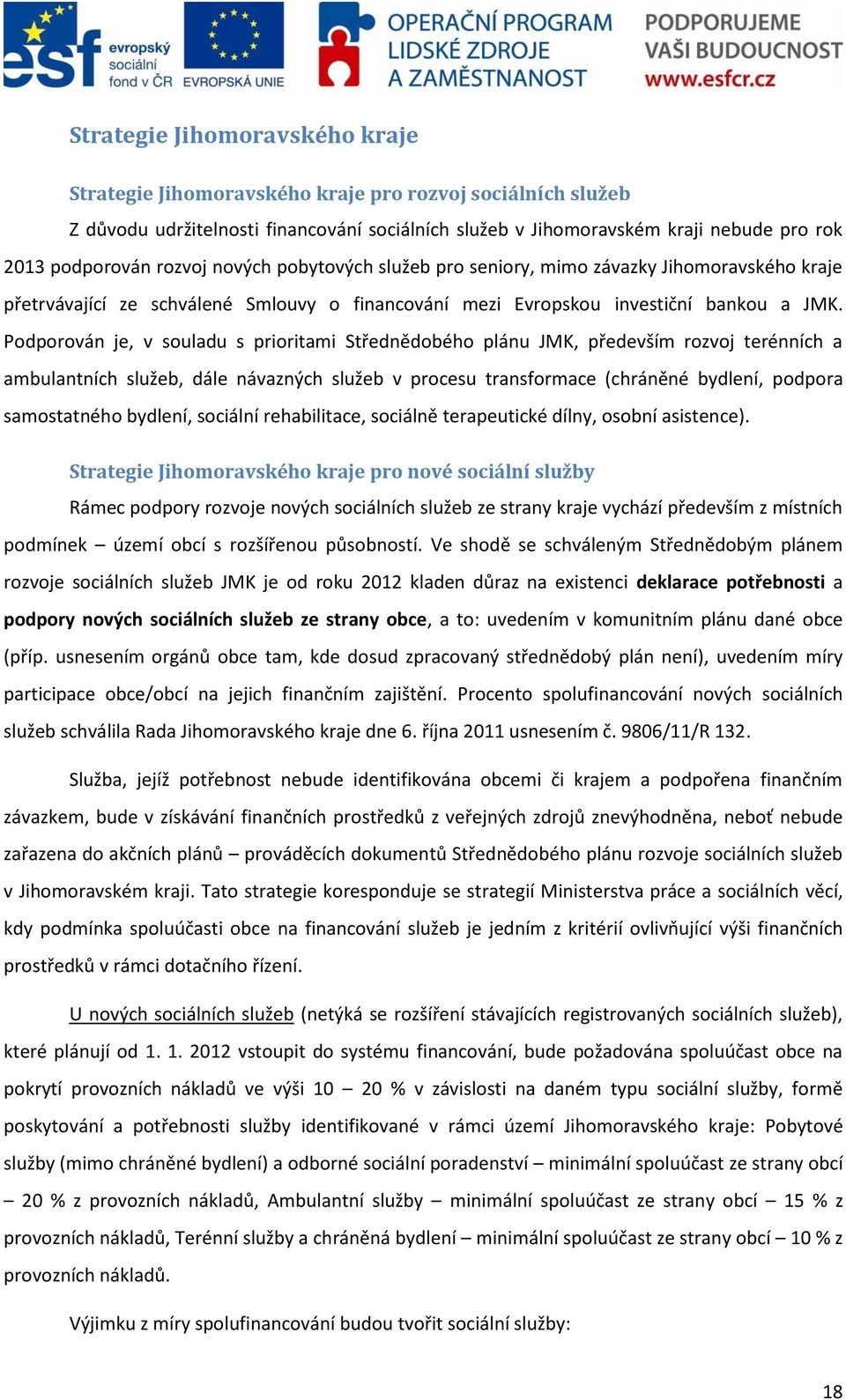 Podporován je, v souladu s prioritami Střednědobého plánu JMK, především rozvoj terénních a ambulantních služeb, dále návazných služeb v procesu transformace (chráněné bydlení, podpora samostatného