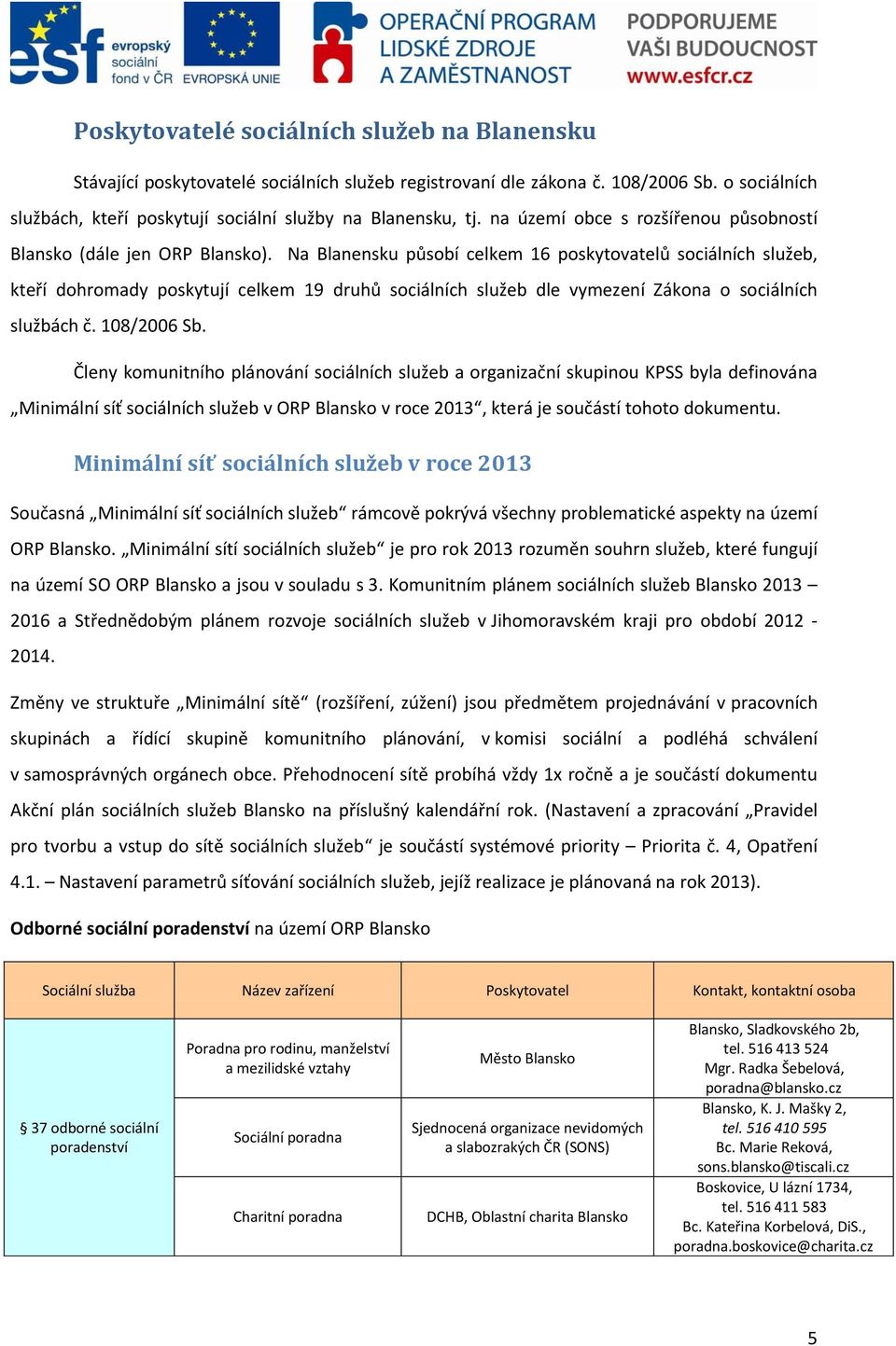 Na Blanensku působí celkem 16 poskytovatelů sociálních služeb, kteří dohromady poskytují celkem 19 druhů sociálních služeb dle vymezení Zákona o sociálních službách č. 108/2006 Sb.