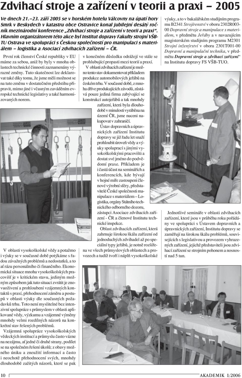 Hlavním organizátorem této akce byl Institut dopravy Fakulty strojní VŠB- TU Ostrava ve spolupráci s Českou společností pro manipulaci s materiálem logistika a Asociací zdvihacích zařízení ČR.