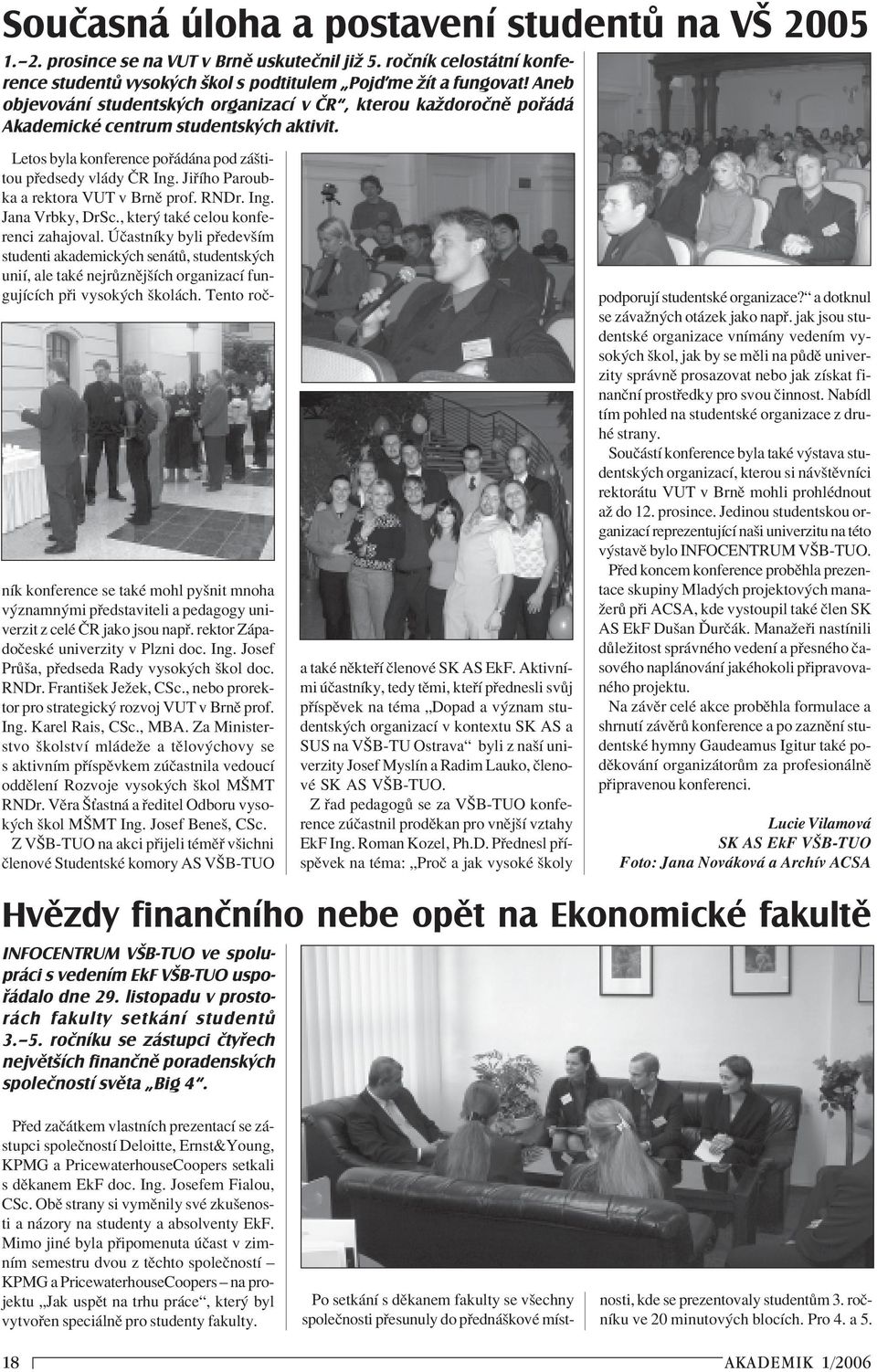 Ji Ìho Paroubka a rektora VUT v BrnÏ prof. RNDr. Ing. Jana Vrbky, DrSc., kter takè celou konferenci zahajoval.