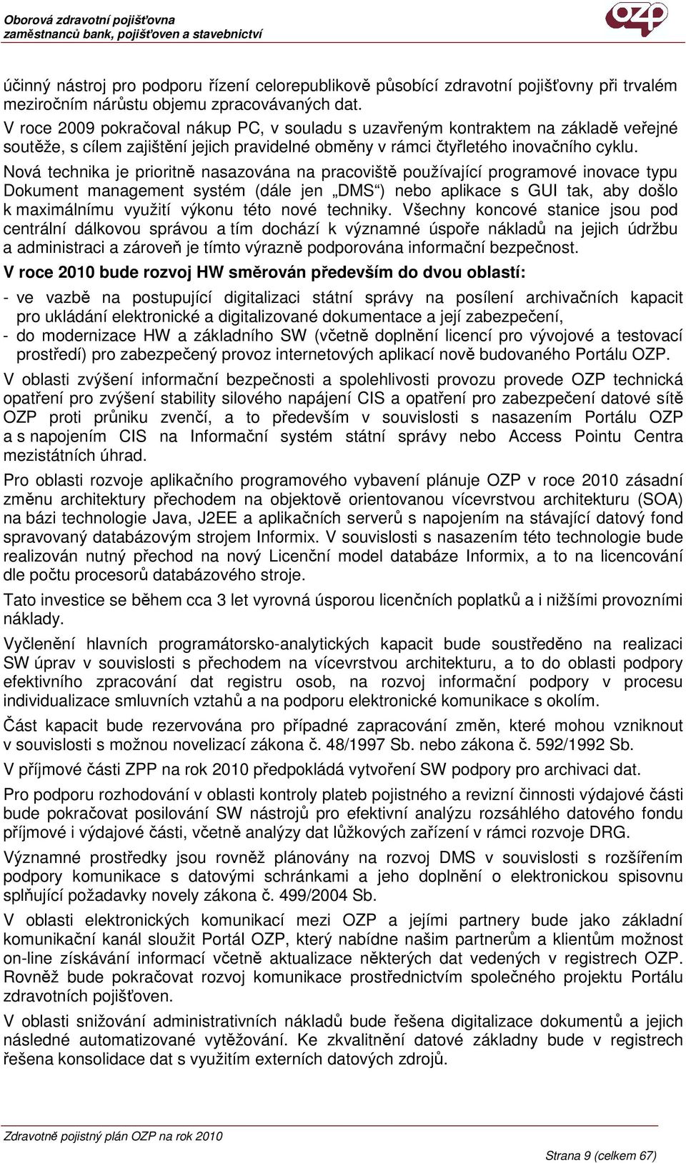 Nová technika je prioritně nasazována na pracoviště používající programové inovace typu Dokument management systém (dále jen DMS ) nebo aplikace s GUI tak, aby došlo k maximálnímu využití výkonu této