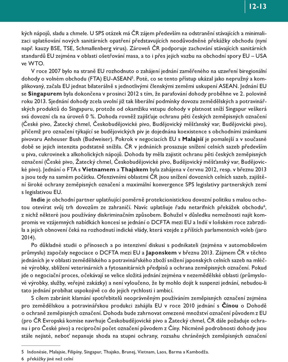 kauzy BSE, TSE, Schmallenberg virus). Zároveň ČR podporuje zachování stávajících sanitárních standardů zejména v oblasti ošetřování masa, a to i přes jejich vazbu na obchodní spory USA ve WTO.