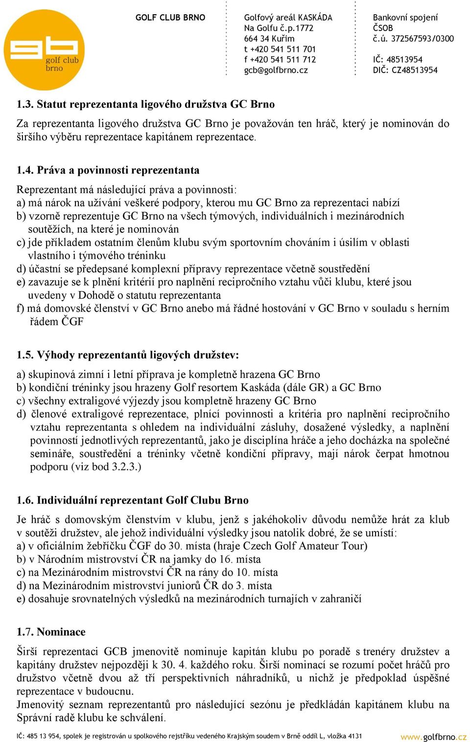 všech týmových, individuálních i mezinárodních soutěžích, na které je nominován c) jde příkladem ostatním členům klubu svým sportovním chováním i úsilím v oblasti vlastního i týmového tréninku d)