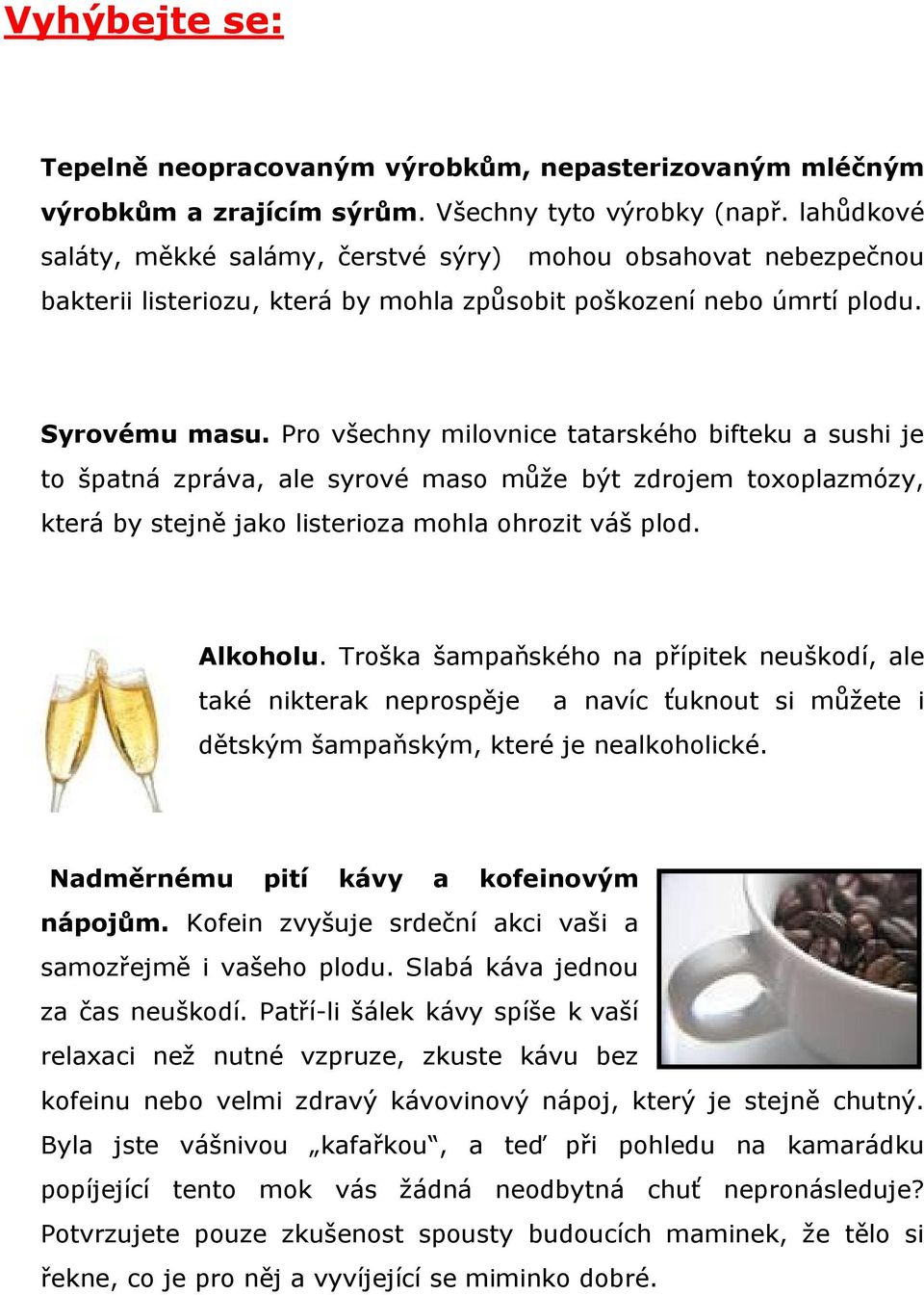 Pro všechny milovnice tatarského bifteku a sushi je to špatná zpráva, ale syrové maso může být zdrojem toxoplazmózy, která by stejně jako listerioza mohla ohrozit váš plod. Alkoholu.