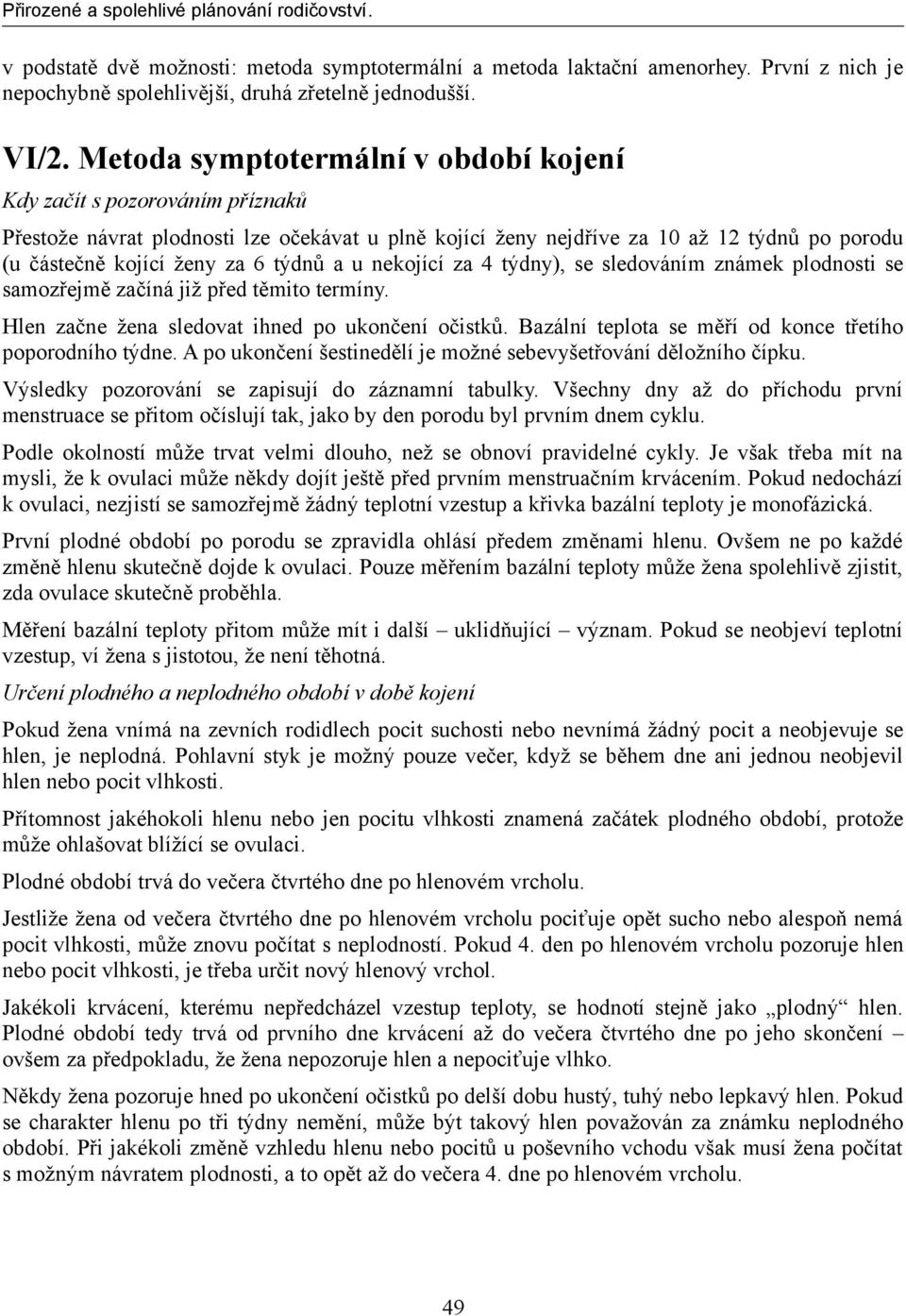 týdnů a u nekojící za 4 týdny), se sledováním známek plodnosti se samozřejmě začíná již před těmito termíny. Hlen začne žena sledovat ihned po ukončení očistků.