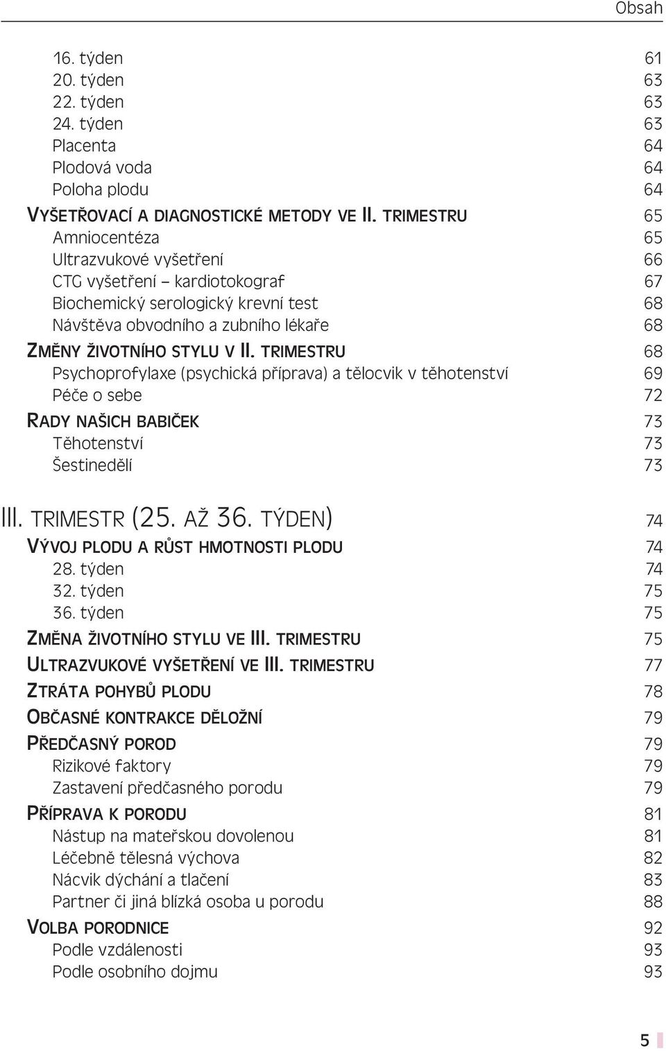 TRIMESTRU 68 Psychoprofylaxe (psychická příprava) a tělocvik v těhotenství 69 Péče o sebe 72 RADY NAŠICH BABIČEK 73 Těhotenství 73 Šestinedělí 73 III. TRIMESTR (25. AŽ 36.