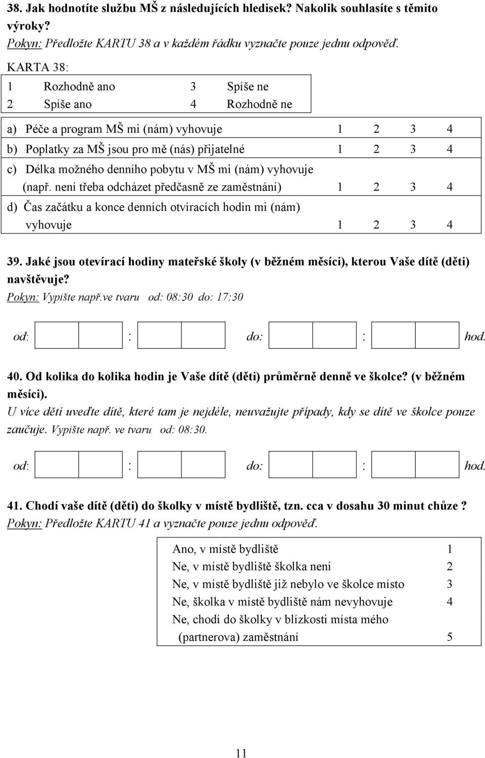 MŠ mi (nám) vyhovuje (např. není třeba odcházet předčasně ze zaměstnání) 1 2 3 4 d) Čas začátku a konce denních otvíracích hodin mi (nám) vyhovuje 1 2 3 4 39.