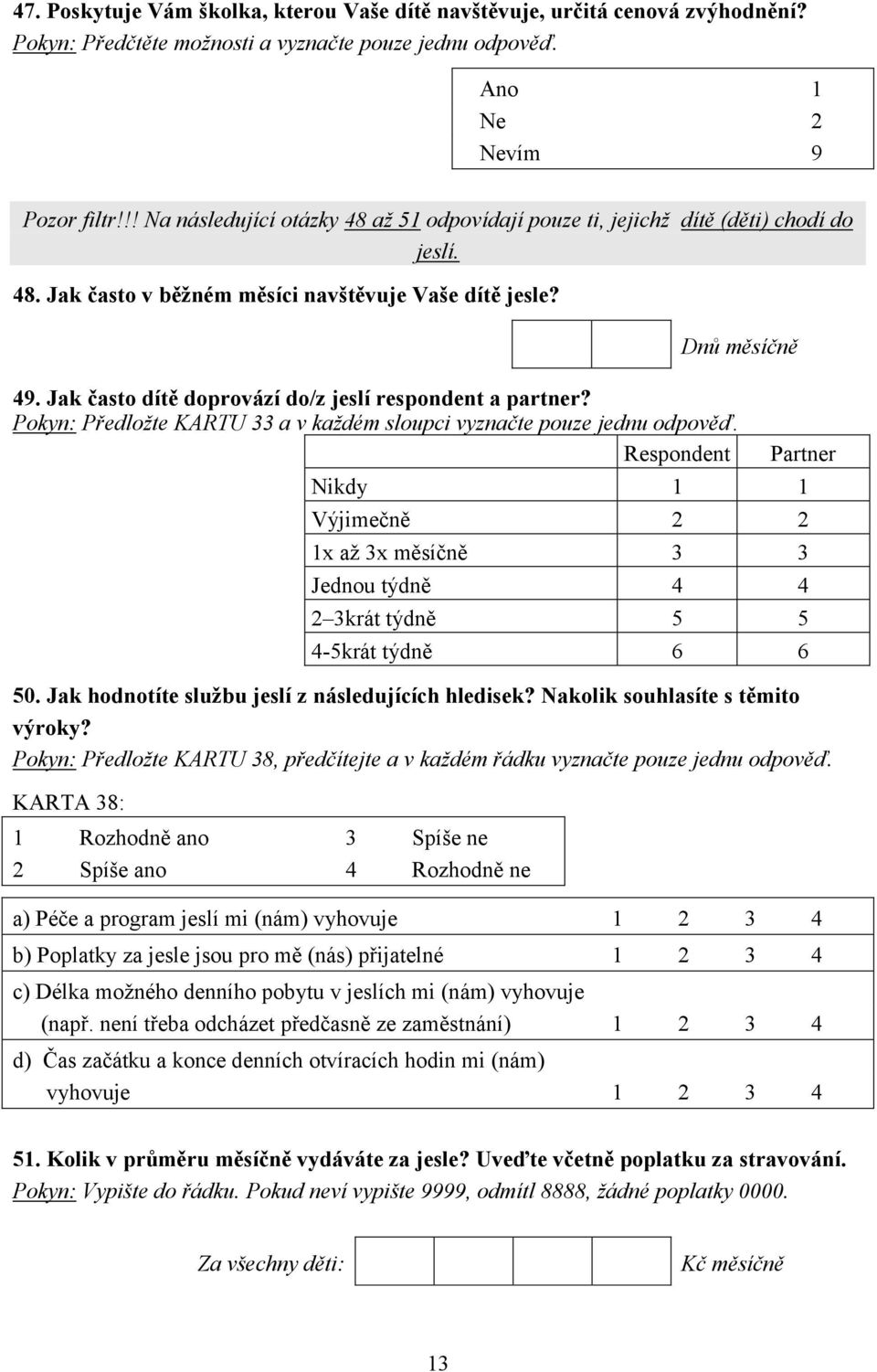 Pokyn: Předložte KARTU 33 a v každém sloupci vyznačte pouze jednu odpověď. Respondent Partner Nikdy 1 1 Výjimečně 2 2 1x až 3x měsíčně 3 3 Jednou týdně 4 4 2 3krát týdně 5 5 4-5krát týdně 6 6 50.