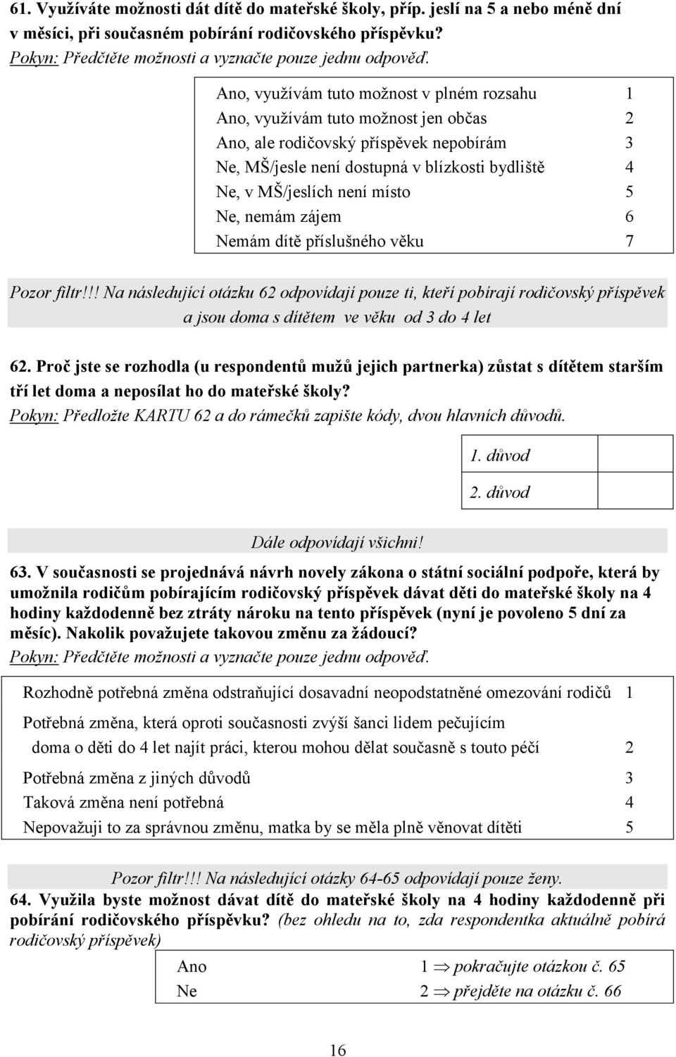 místo 5 Ne, nemám zájem 6 Nemám dítě příslušného věku 7 Pozor filtr!!! Na následující otázku 62 odpovídají pouze ti, kteří pobírají rodičovský příspěvek a jsou doma s dítětem ve věku od 3 do 4 let 62.