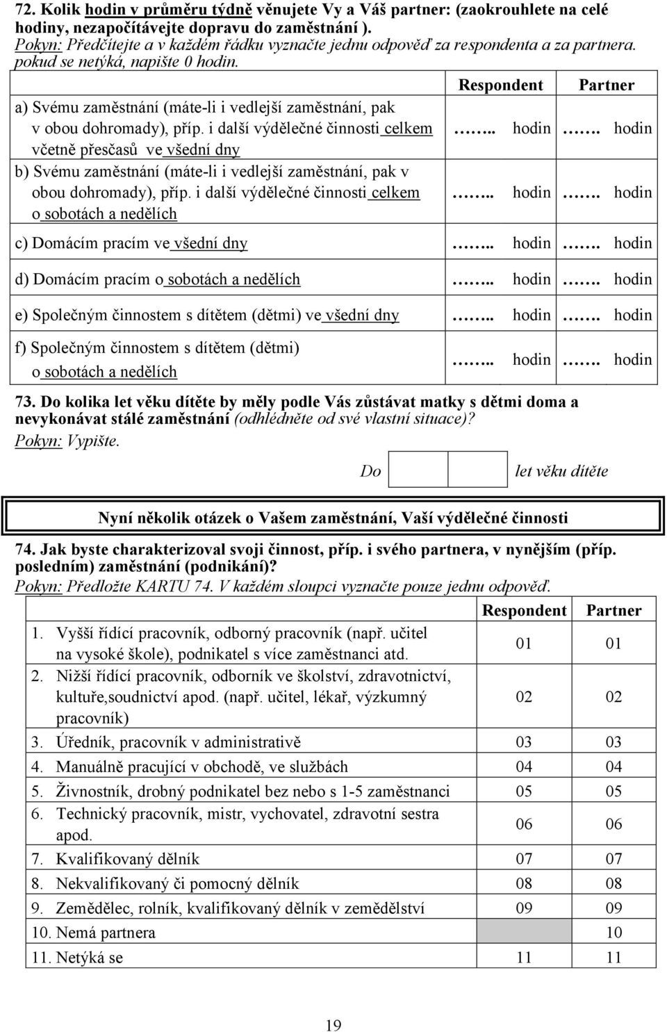 Respondent Partner a) Svému zaměstnání (máte-li i vedlejší zaměstnání, pak v obou dohromady), příp. i další výdělečné činnosti celkem.. hodin.