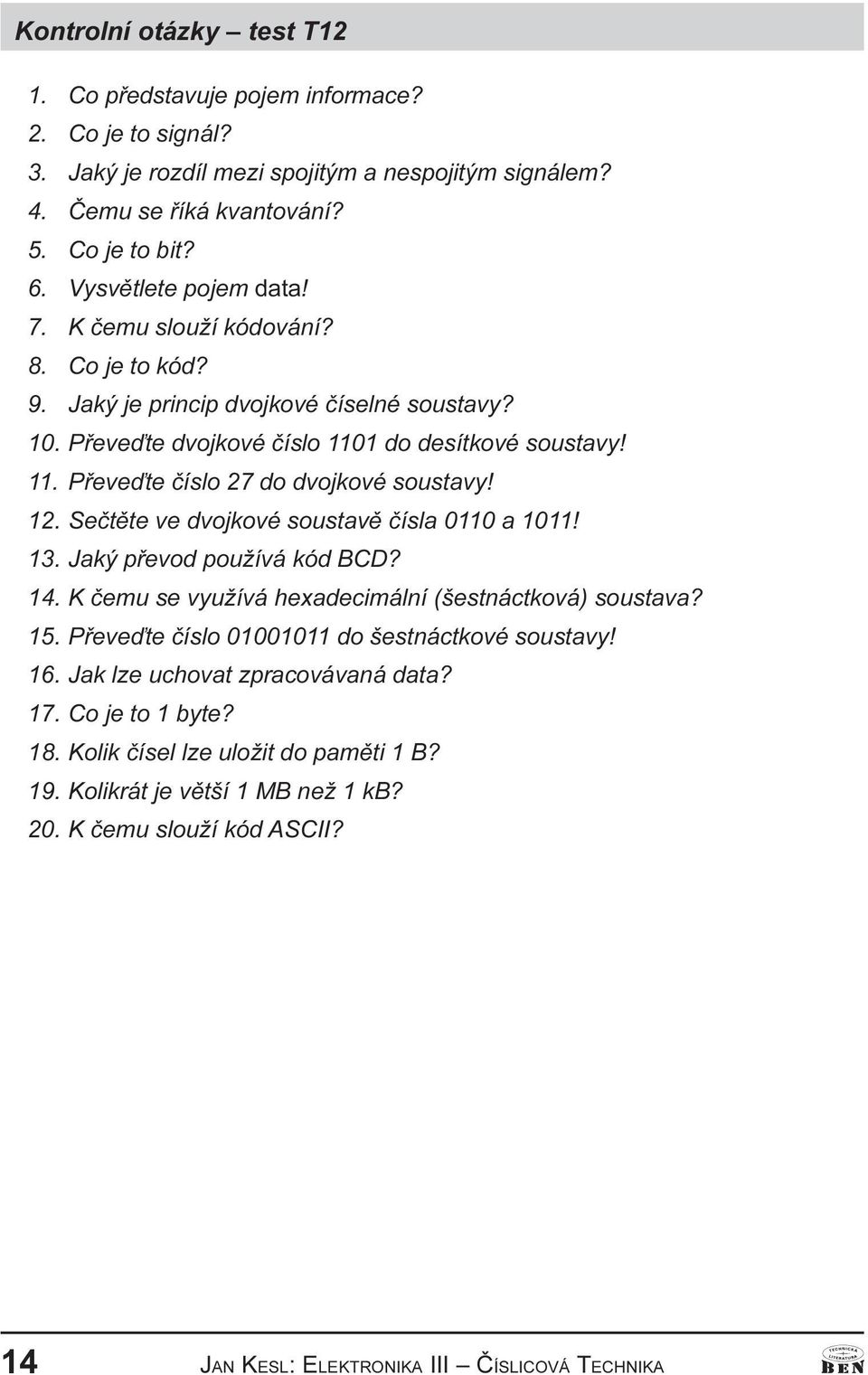 11 Pøeveïte èíslo 27 do dvojkové soustavy! 12 Seètìte ve dvojkové soustavì èísla 0110 a 1011! 13 Jaký pøevod používá kód BCD? 14 K èemu se využívá hexadecimální (šestnáctková) soustava?