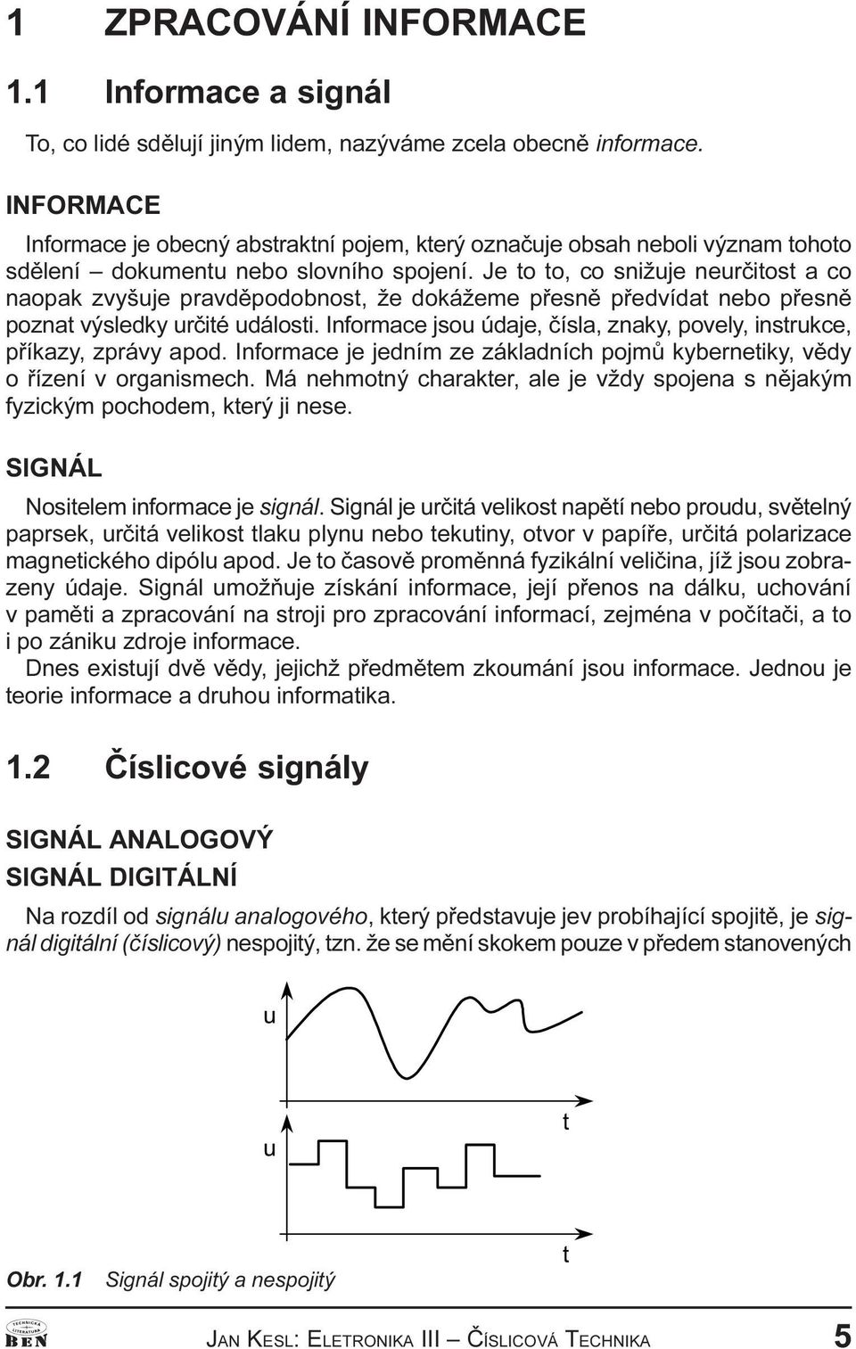 údaje, èísla, znaky, povely, instrukce, pøíkazy, zprávy apod Informace je jedním ze základních pojmù kybernetiky, vìdy o øízení v organismech Má nehmotný charakter, ale je vždy spojena s nìjakým