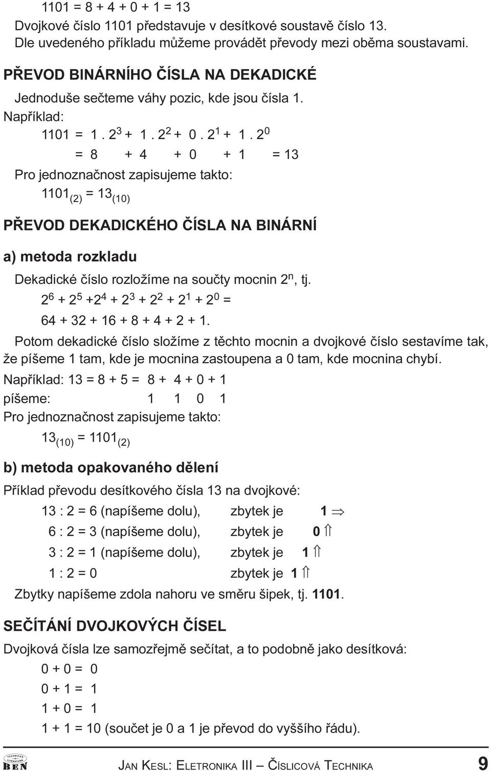 metoda rozkladu Dekadické èíslo rozložíme na souèty mocnin 2 n, tj 2 6 + 2 5 +2 4 + 2 3 + 2 2 + 2 1 + 2 0 = 64 + 32 + 16 + 8 + 4 + 2 + 1 Potom dekadické èíslo složíme z tìchto mocnin a dvojkové èíslo